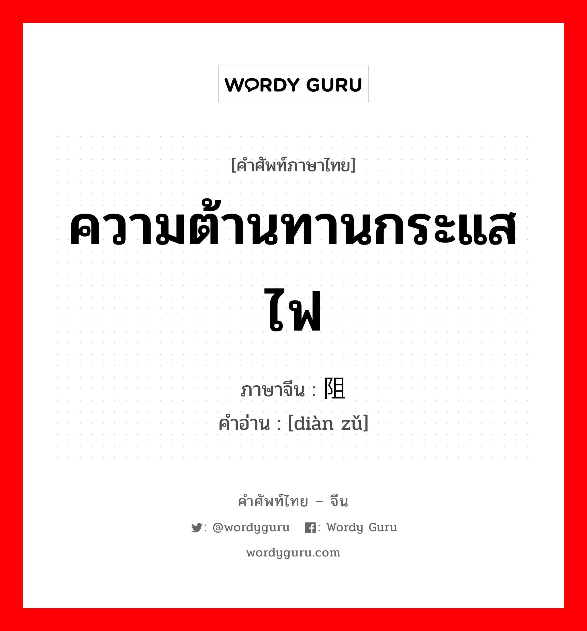 ความต้านทานกระแสไฟ ภาษาจีนคืออะไร, คำศัพท์ภาษาไทย - จีน ความต้านทานกระแสไฟ ภาษาจีน 电阻 คำอ่าน [diàn zǔ]