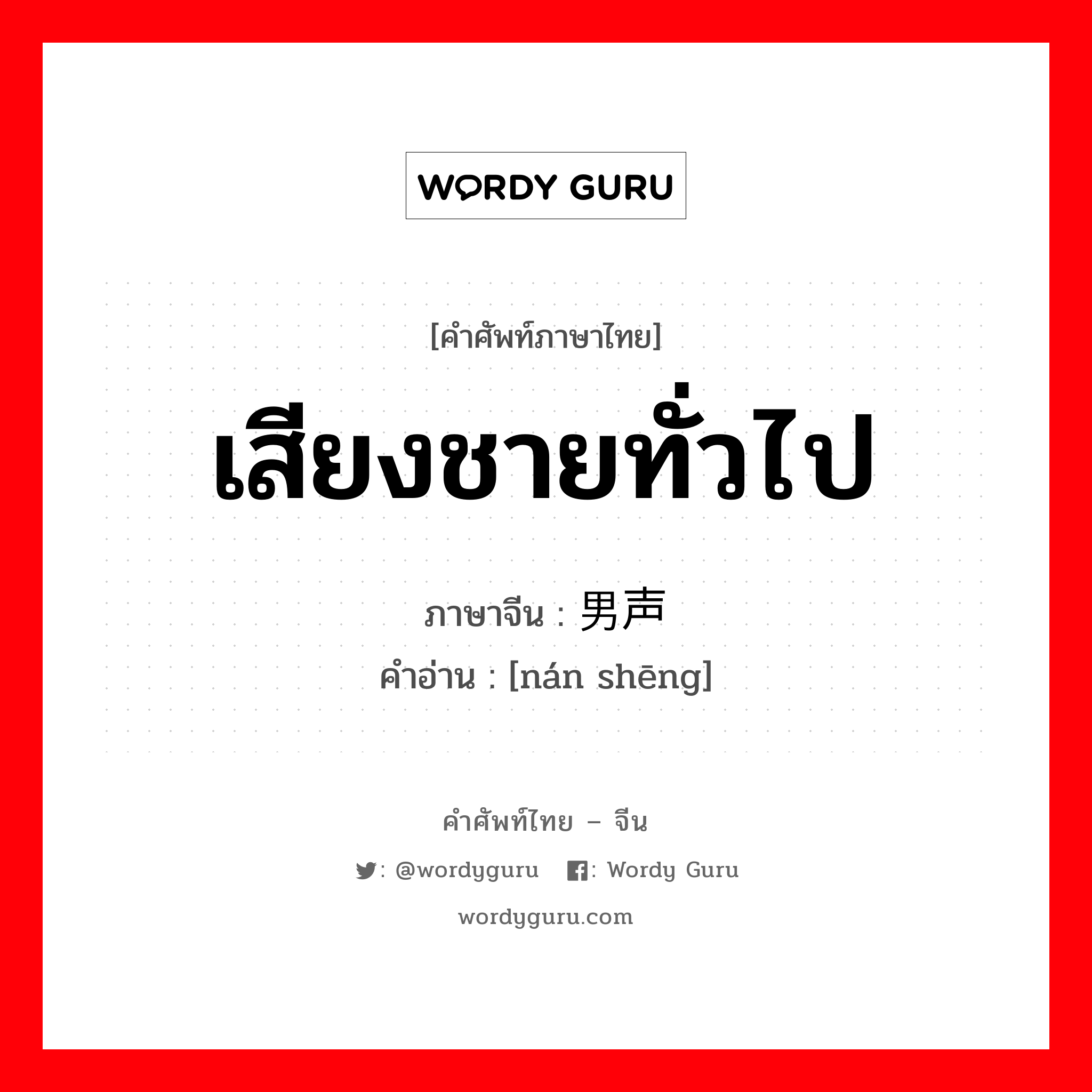 เสียงชายทั่วไป ภาษาจีนคืออะไร, คำศัพท์ภาษาไทย - จีน เสียงชายทั่วไป ภาษาจีน 男声 คำอ่าน [nán shēng]