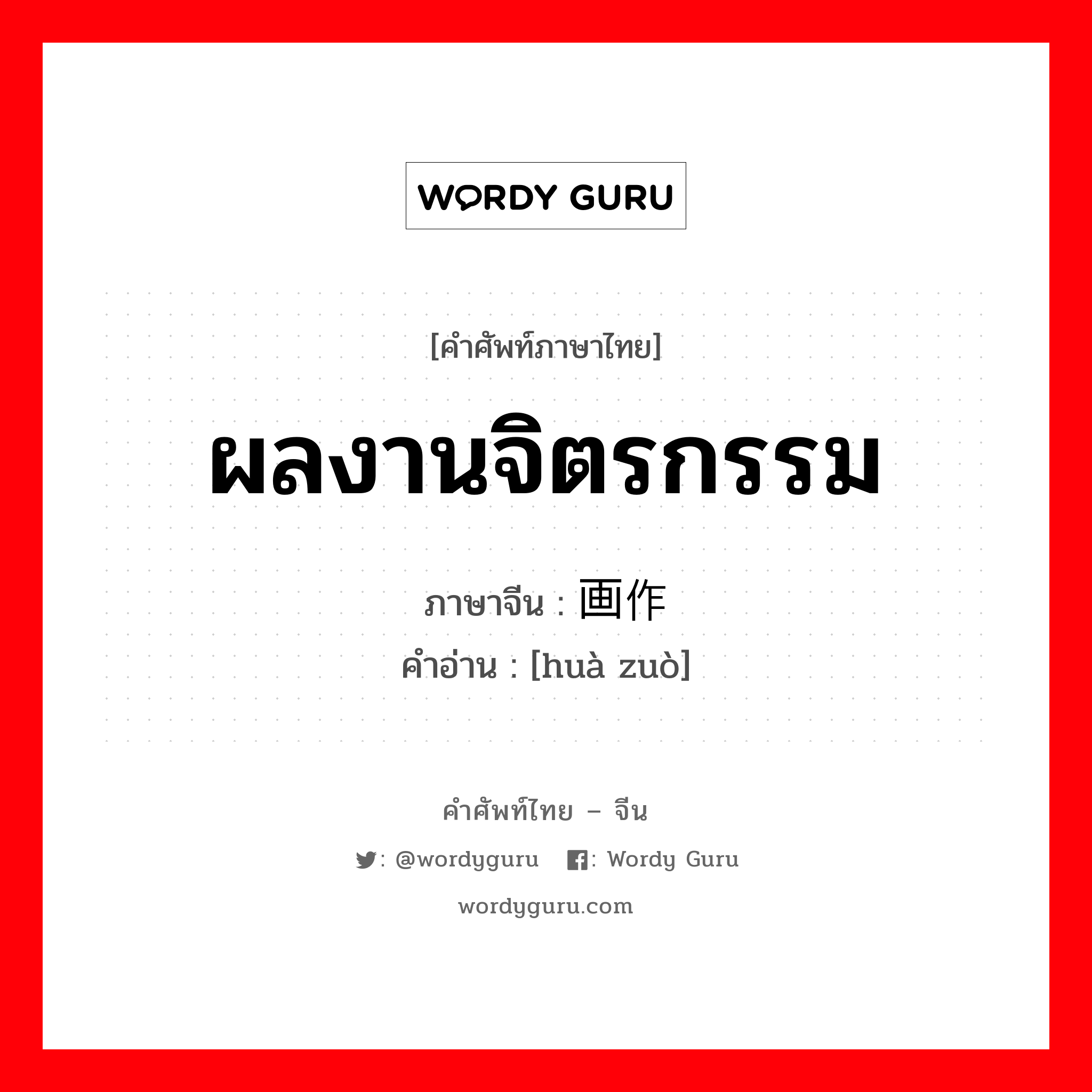 ผลงานจิตรกรรม ภาษาจีนคืออะไร, คำศัพท์ภาษาไทย - จีน ผลงานจิตรกรรม ภาษาจีน 画作 คำอ่าน [huà zuò]