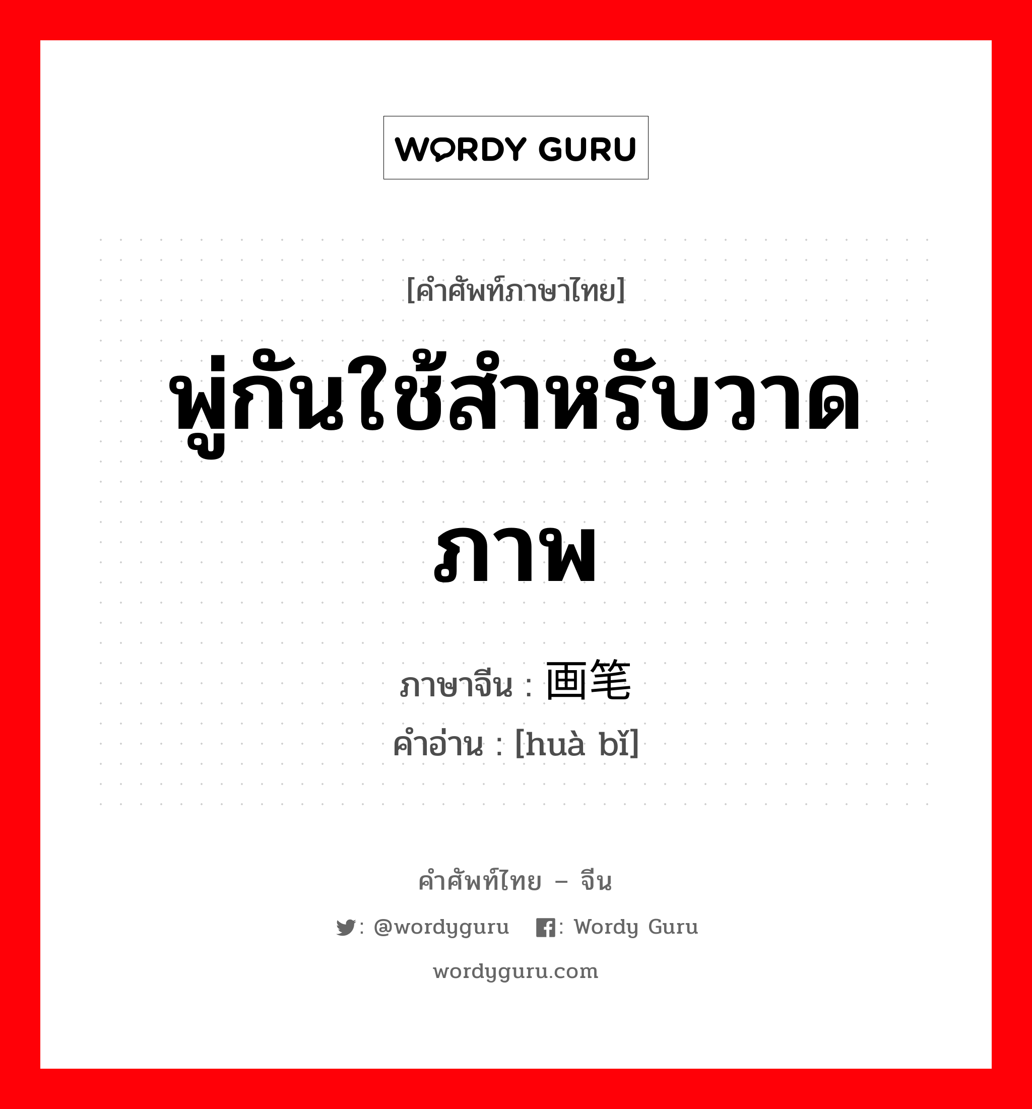 พู่กันใช้สำหรับวาดภาพ ภาษาจีนคืออะไร, คำศัพท์ภาษาไทย - จีน พู่กันใช้สำหรับวาดภาพ ภาษาจีน 画笔 คำอ่าน [huà bǐ]