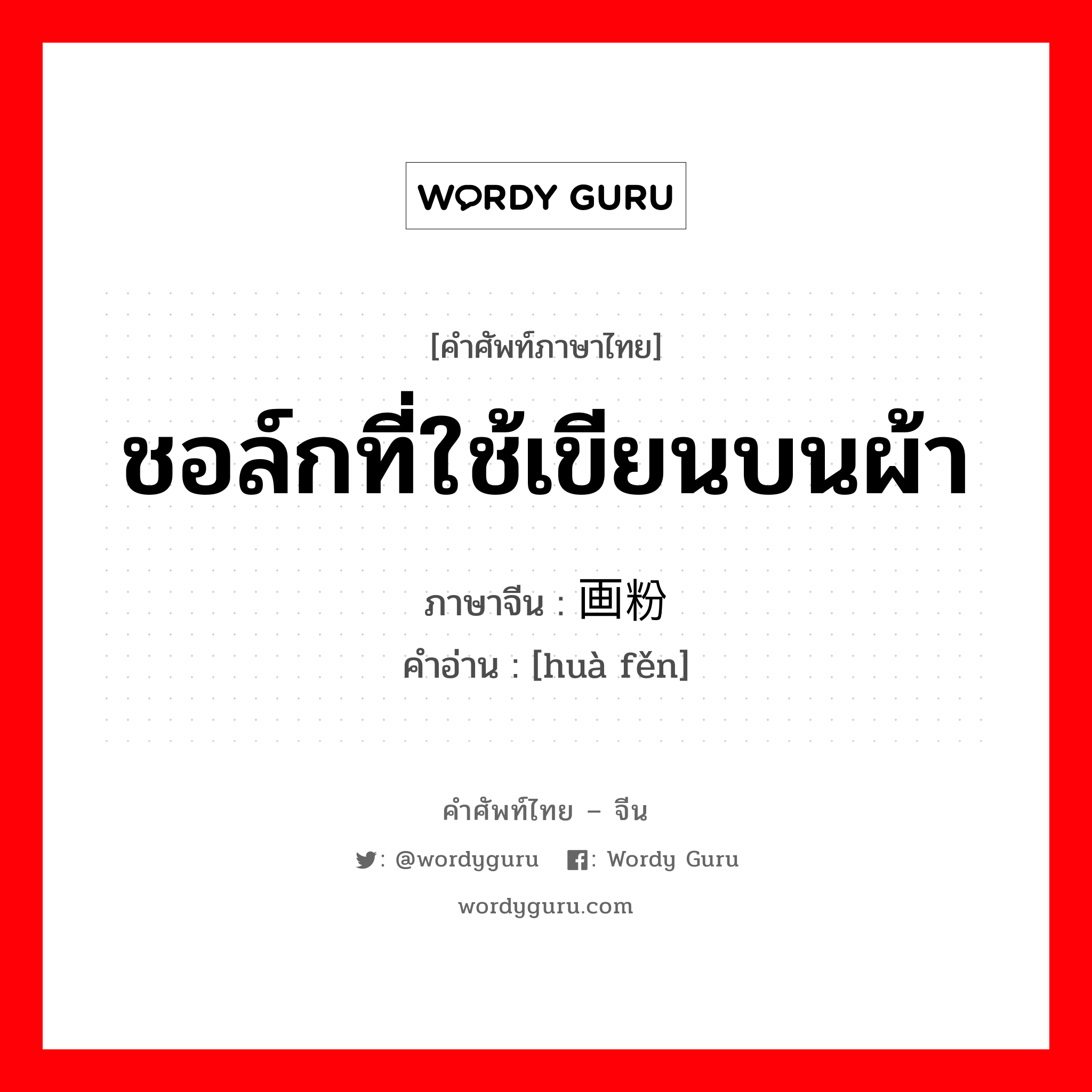 ชอล์กที่ใช้เขียนบนผ้า ภาษาจีนคืออะไร, คำศัพท์ภาษาไทย - จีน ชอล์กที่ใช้เขียนบนผ้า ภาษาจีน 画粉 คำอ่าน [huà fěn]