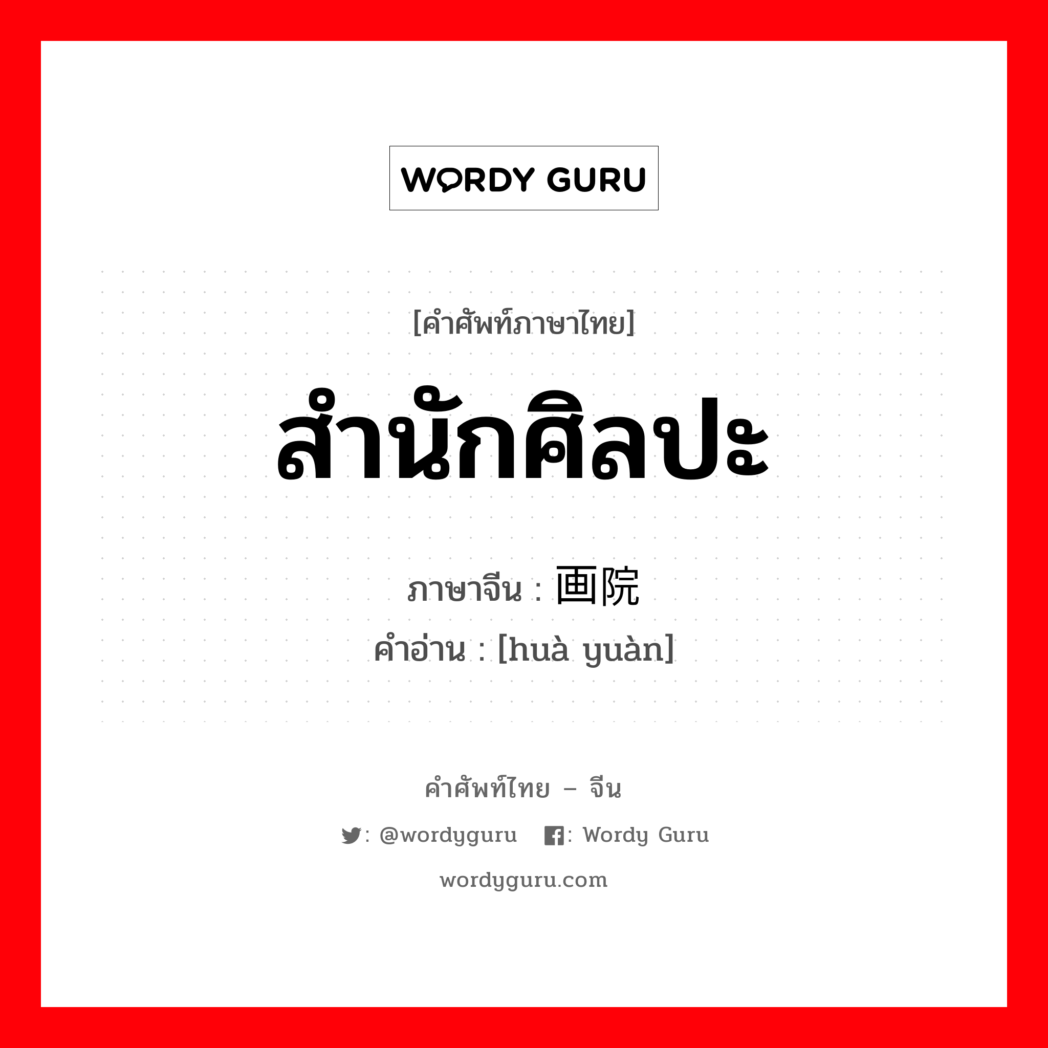 สำนักศิลปะ ภาษาจีนคืออะไร, คำศัพท์ภาษาไทย - จีน สำนักศิลปะ ภาษาจีน 画院 คำอ่าน [huà yuàn]