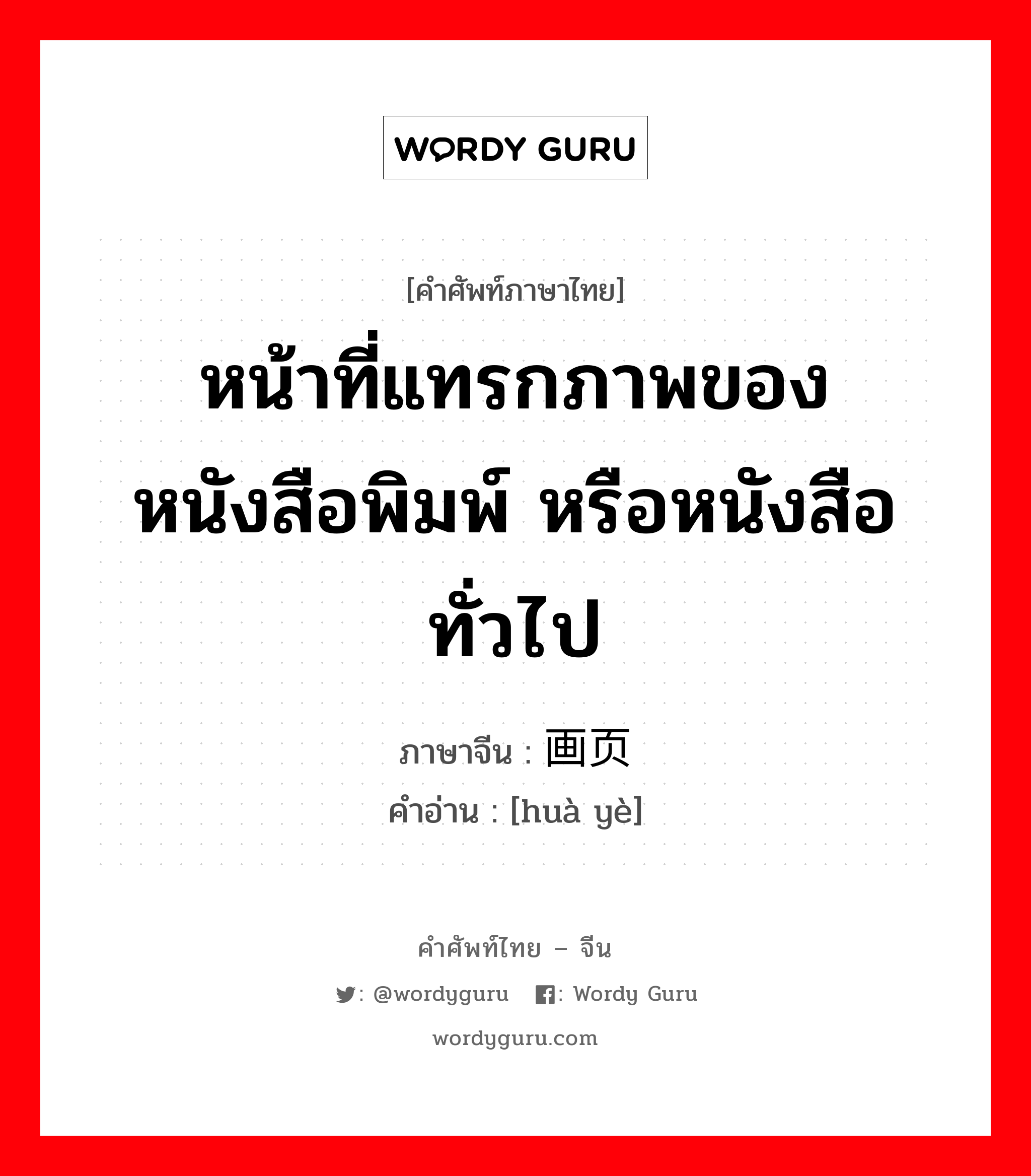 หน้าที่แทรกภาพของหนังสือพิมพ์ หรือหนังสือทั่วไป ภาษาจีนคืออะไร, คำศัพท์ภาษาไทย - จีน หน้าที่แทรกภาพของหนังสือพิมพ์ หรือหนังสือทั่วไป ภาษาจีน 画页 คำอ่าน [huà yè]