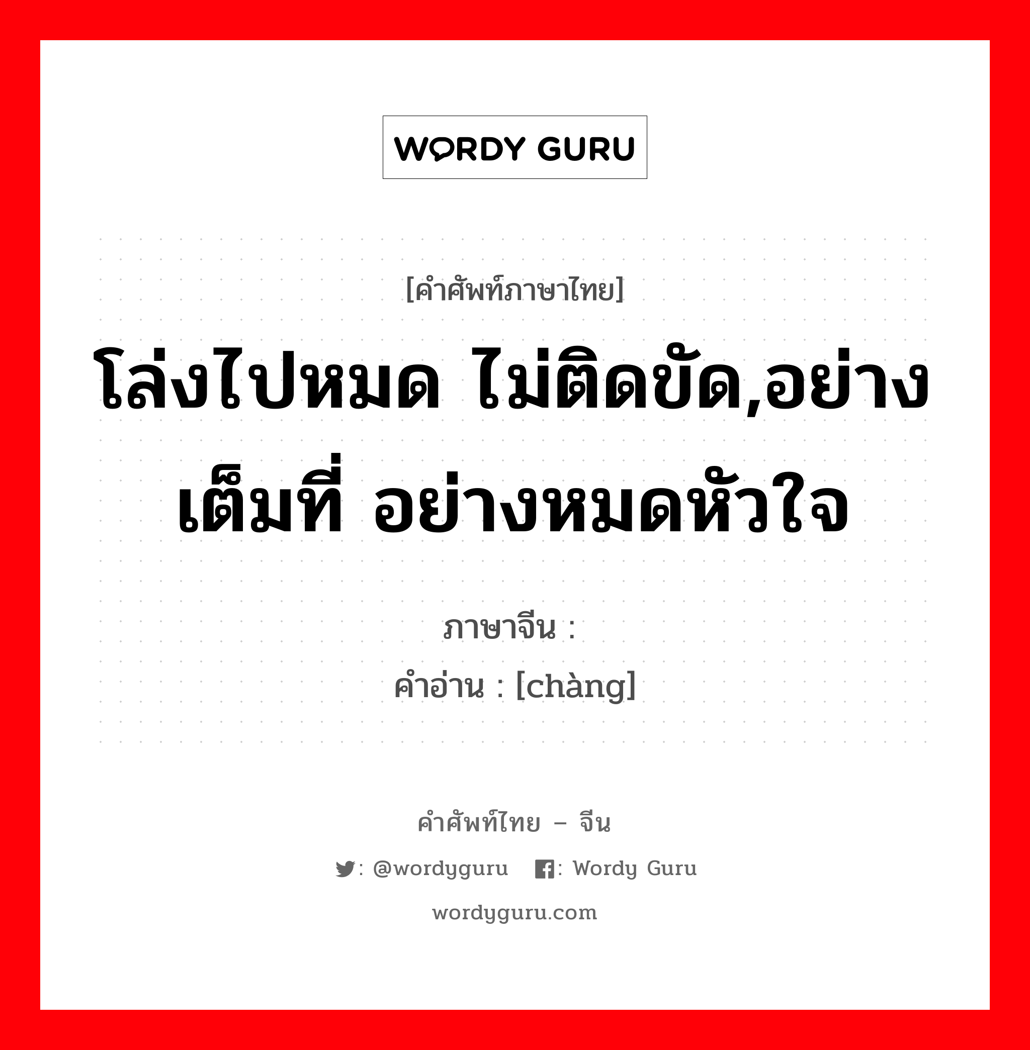 โล่งไปหมด ไม่ติดขัด,อย่างเต็มที่ อย่างหมดหัวใจ ภาษาจีนคืออะไร, คำศัพท์ภาษาไทย - จีน โล่งไปหมด ไม่ติดขัด,อย่างเต็มที่ อย่างหมดหัวใจ ภาษาจีน 畅 คำอ่าน [chàng]