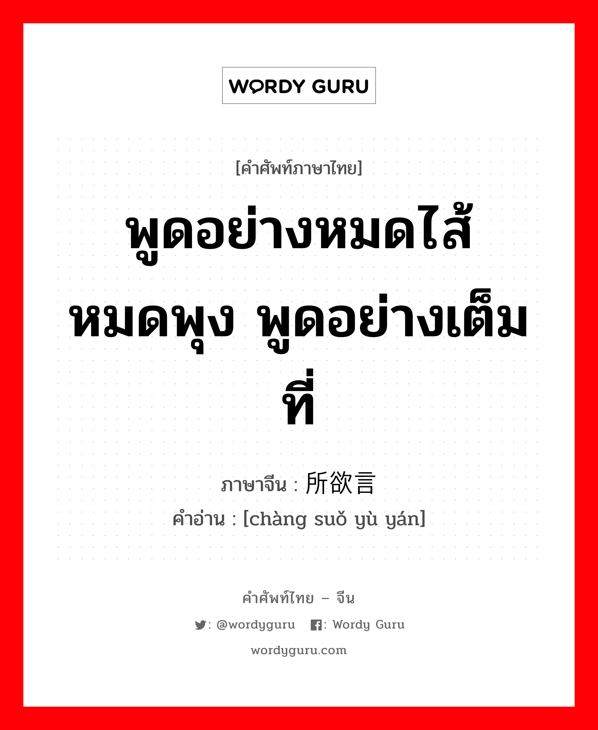 พูดอย่างหมดไส้หมดพุง พูดอย่างเต็มที่ ภาษาจีนคืออะไร, คำศัพท์ภาษาไทย - จีน พูดอย่างหมดไส้หมดพุง พูดอย่างเต็มที่ ภาษาจีน 畅所欲言 คำอ่าน [chàng suǒ yù yán]