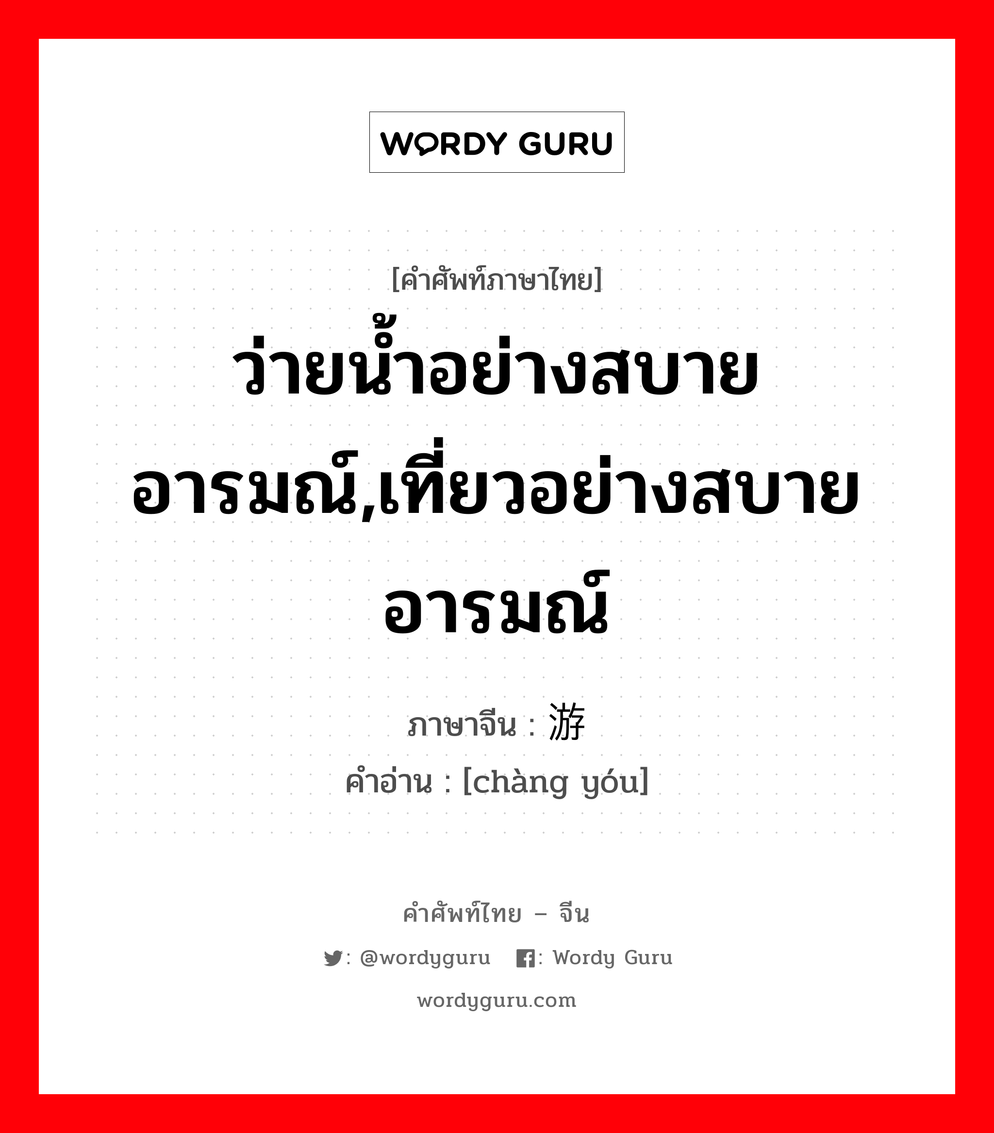 ว่ายน้ำอย่างสบายอารมณ์,เที่ยวอย่างสบายอารมณ์ ภาษาจีนคืออะไร, คำศัพท์ภาษาไทย - จีน ว่ายน้ำอย่างสบายอารมณ์,เที่ยวอย่างสบายอารมณ์ ภาษาจีน 畅游 คำอ่าน [chàng yóu]