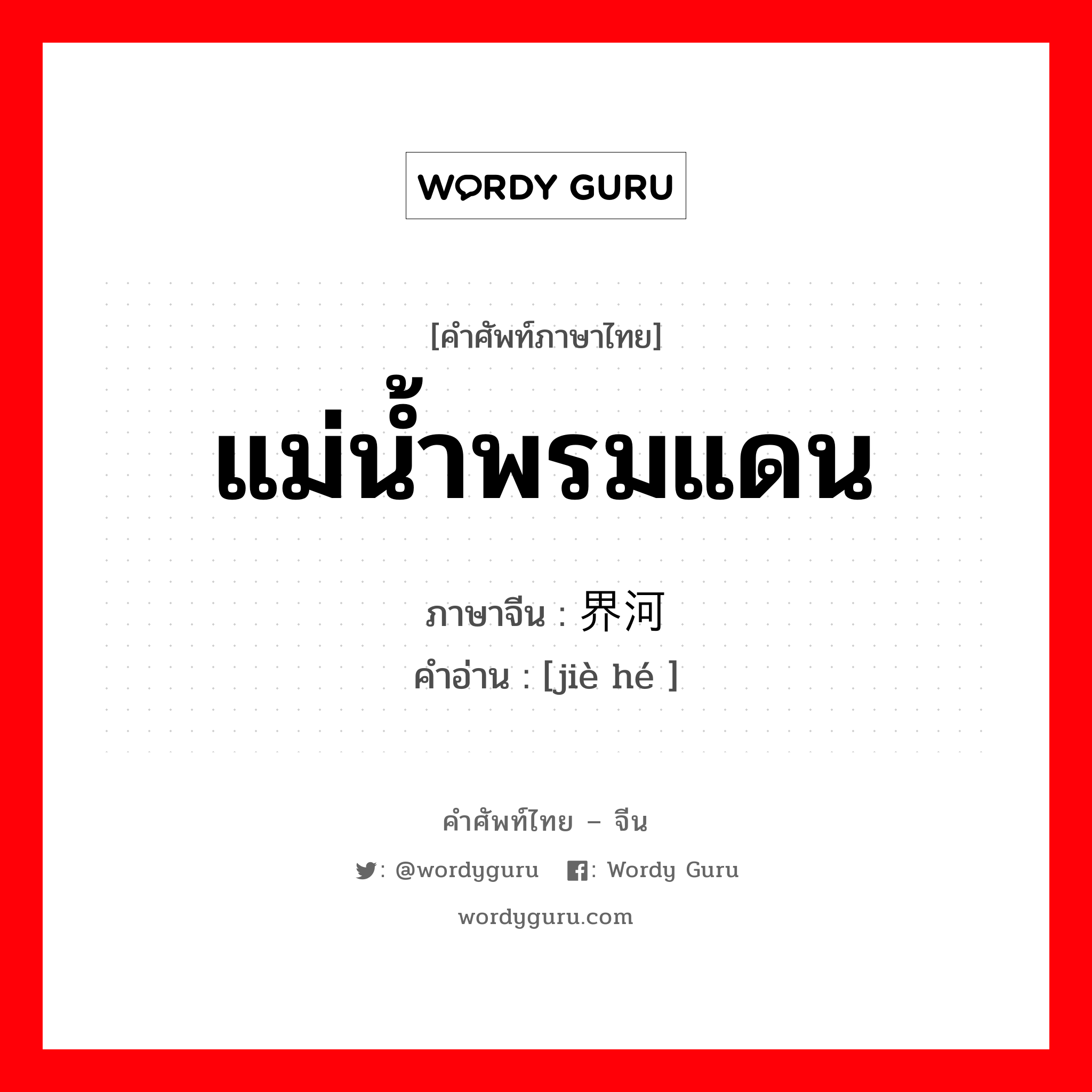 แม่น้ำพรมแดน ภาษาจีนคืออะไร, คำศัพท์ภาษาไทย - จีน แม่น้ำพรมแดน ภาษาจีน 界河 คำอ่าน [jiè hé ]