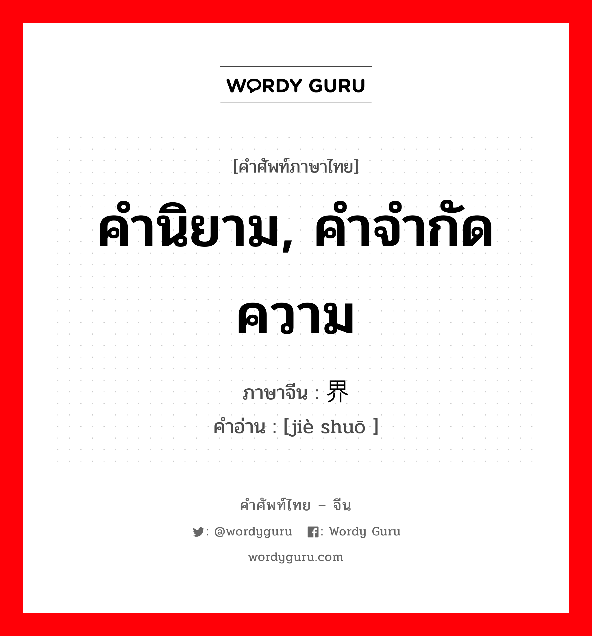 คำนิยาม, คำจำกัดความ ภาษาจีนคืออะไร, คำศัพท์ภาษาไทย - จีน คำนิยาม, คำจำกัดความ ภาษาจีน 界说 คำอ่าน [jiè shuō ]