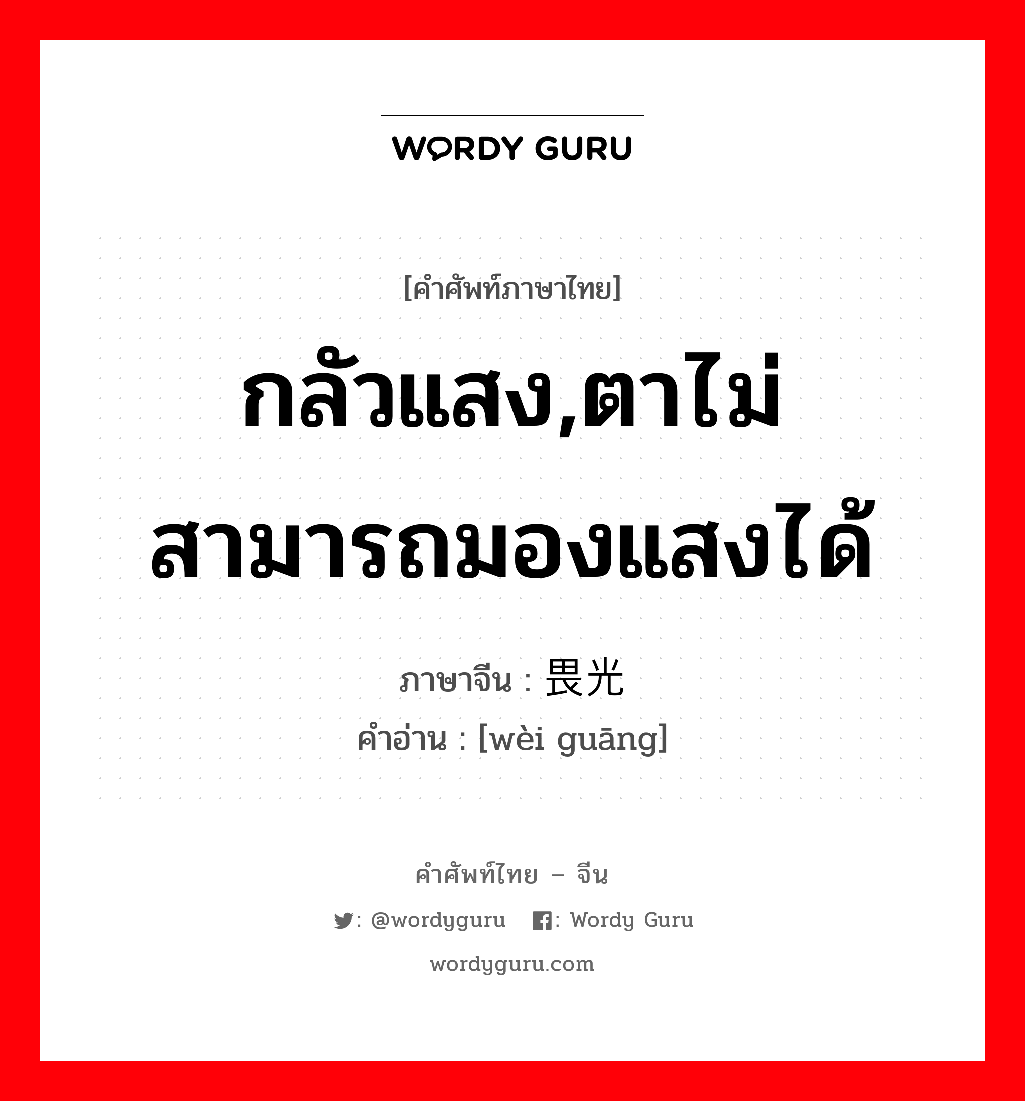 กลัวแสง,ตาไม่สามารถมองแสงได้ ภาษาจีนคืออะไร, คำศัพท์ภาษาไทย - จีน กลัวแสง,ตาไม่สามารถมองแสงได้ ภาษาจีน 畏光 คำอ่าน [wèi guāng]