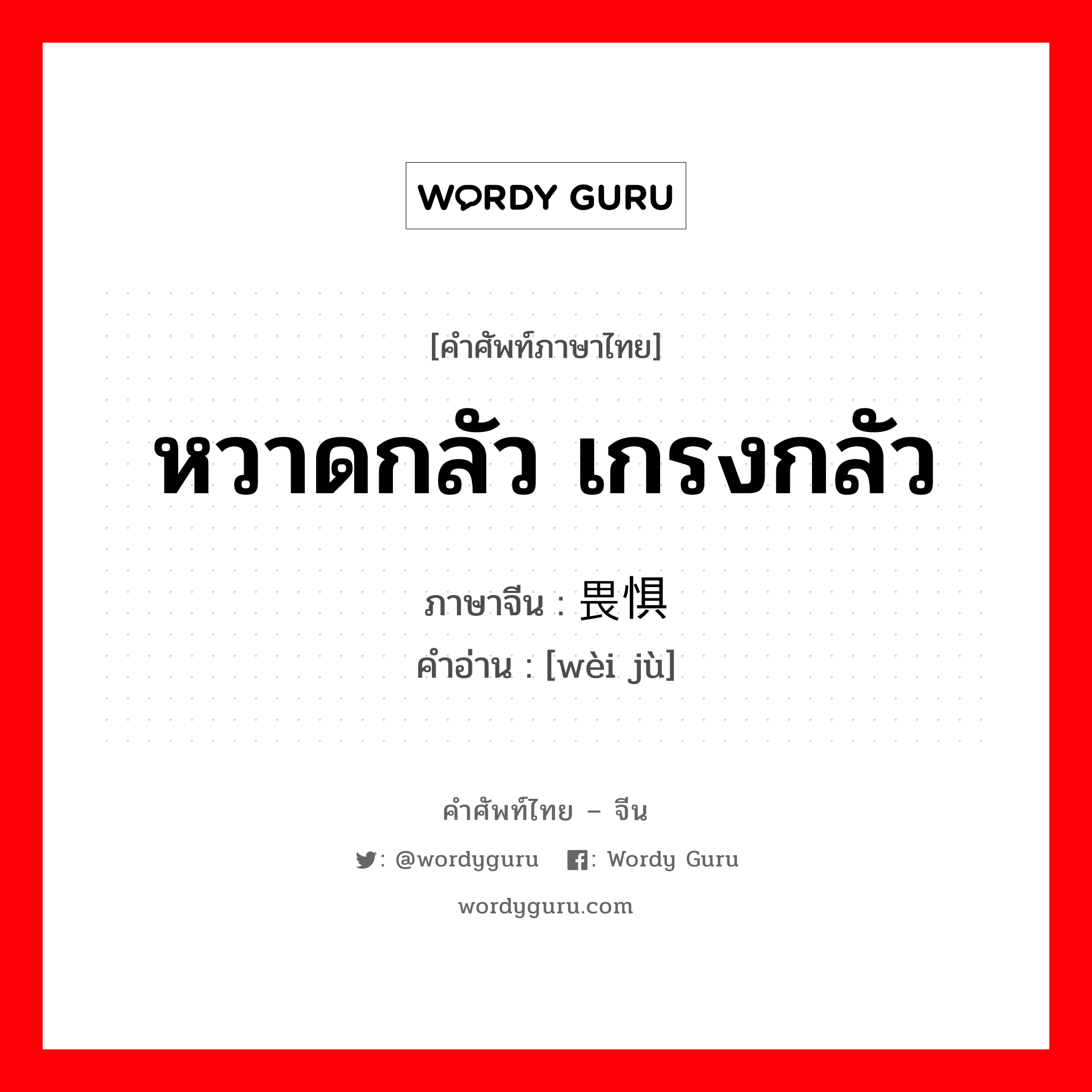 หวาดกลัว เกรงกลัว ภาษาจีนคืออะไร, คำศัพท์ภาษาไทย - จีน หวาดกลัว เกรงกลัว ภาษาจีน 畏惧 คำอ่าน [wèi jù]