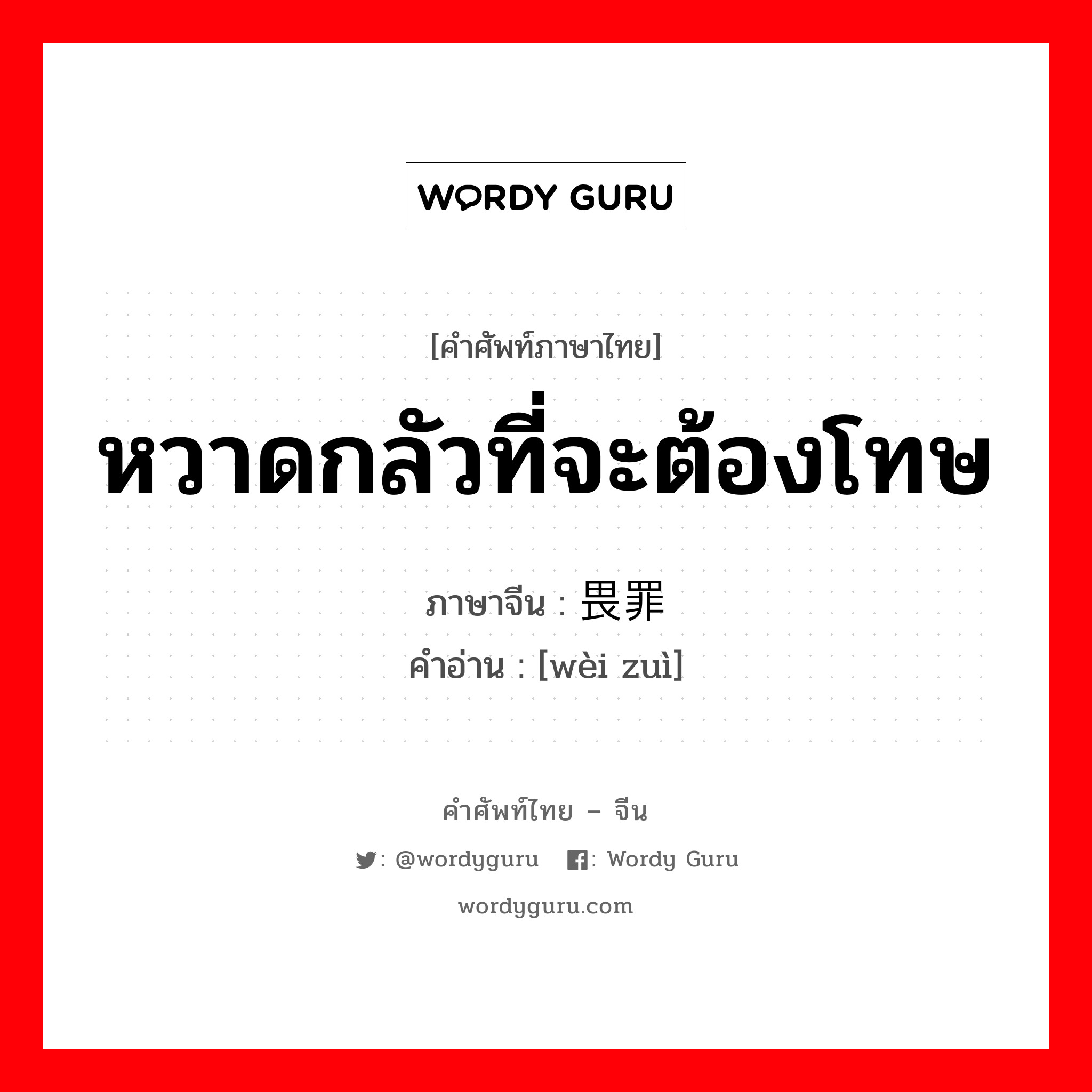 หวาดกลัวที่จะต้องโทษ ภาษาจีนคืออะไร, คำศัพท์ภาษาไทย - จีน หวาดกลัวที่จะต้องโทษ ภาษาจีน 畏罪 คำอ่าน [wèi zuì]