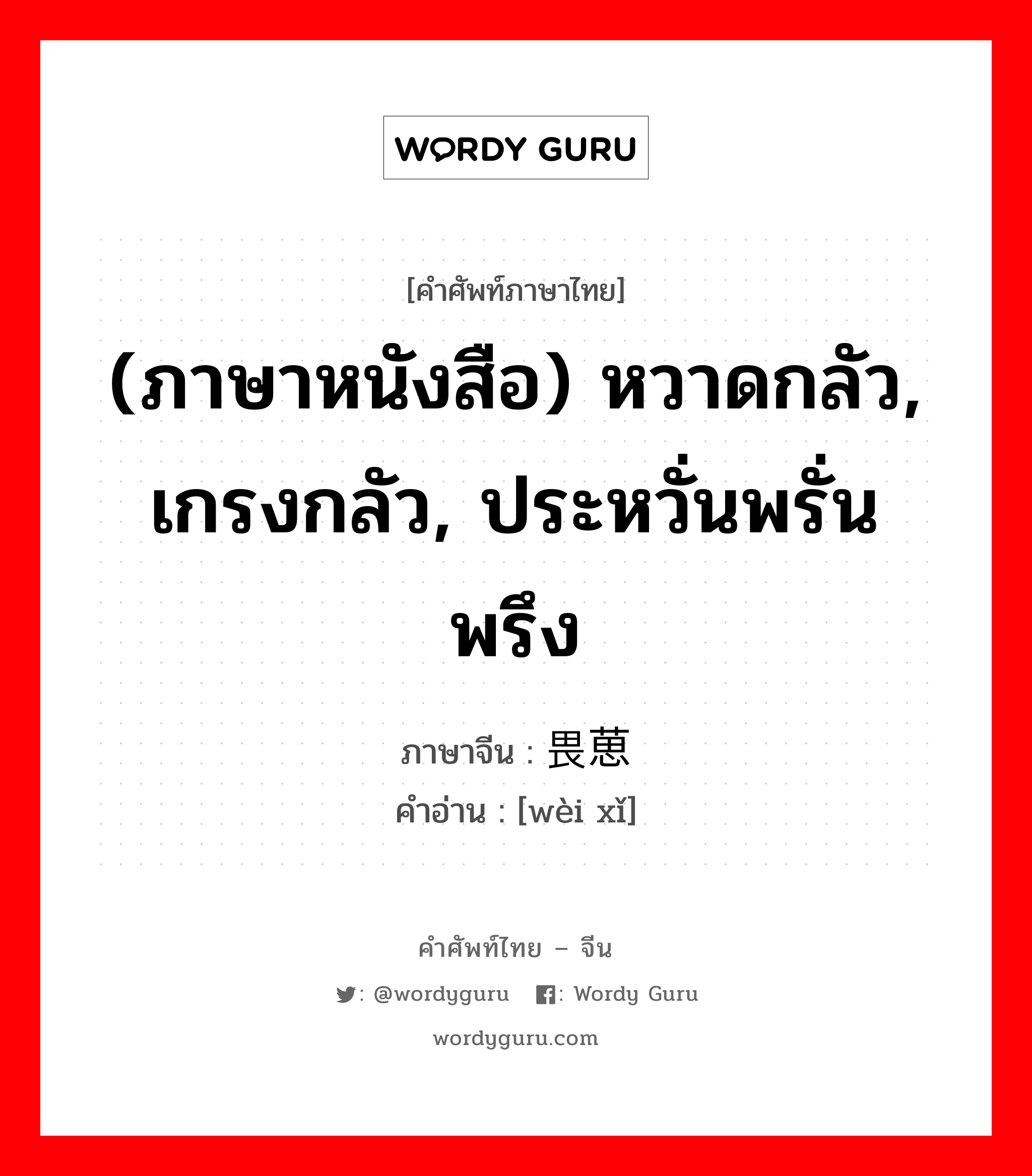 (ภาษาหนังสือ) หวาดกลัว, เกรงกลัว, ประหวั่นพรั่นพรึง ภาษาจีนคืออะไร, คำศัพท์ภาษาไทย - จีน (ภาษาหนังสือ) หวาดกลัว, เกรงกลัว, ประหวั่นพรั่นพรึง ภาษาจีน 畏葸 คำอ่าน [wèi xǐ]