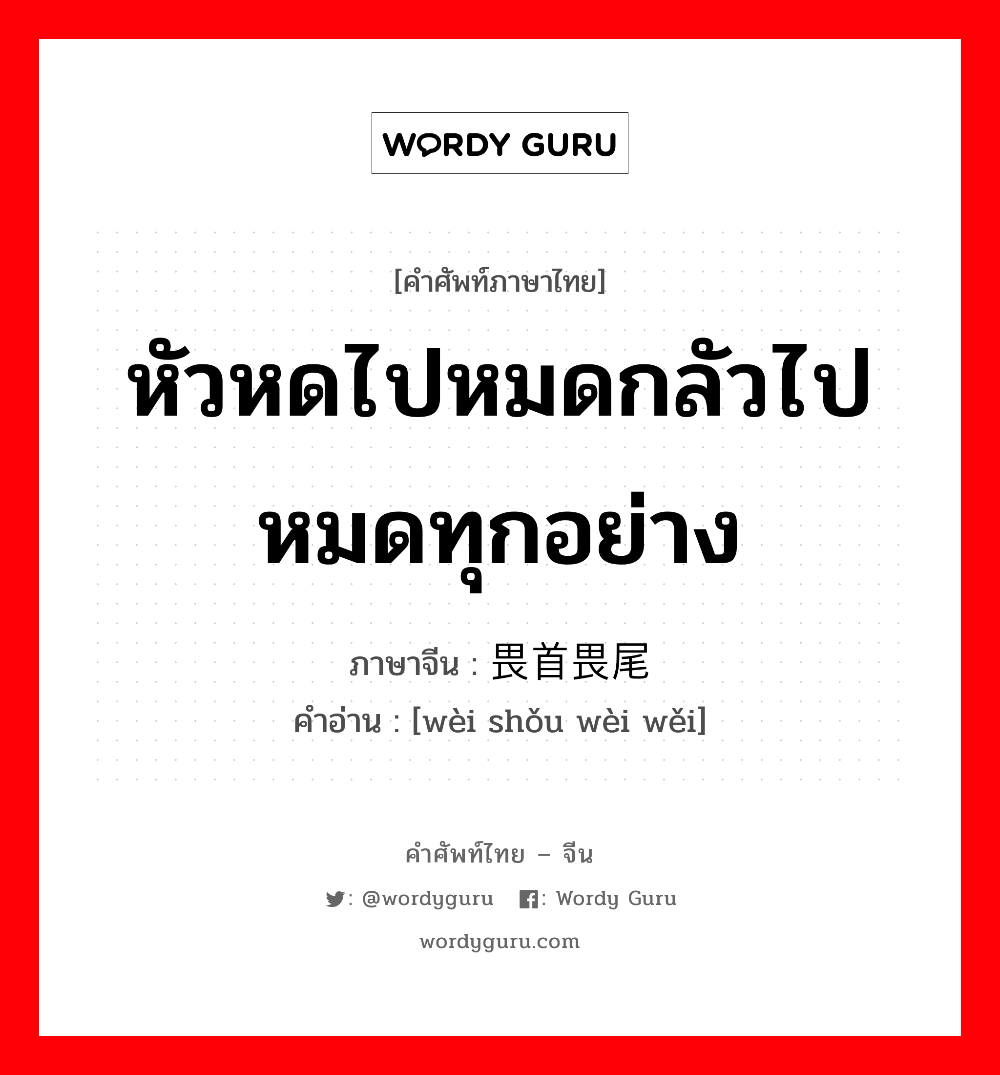 หัวหดไปหมดกลัวไปหมดทุกอย่าง ภาษาจีนคืออะไร, คำศัพท์ภาษาไทย - จีน หัวหดไปหมดกลัวไปหมดทุกอย่าง ภาษาจีน 畏首畏尾 คำอ่าน [wèi shǒu wèi wěi]