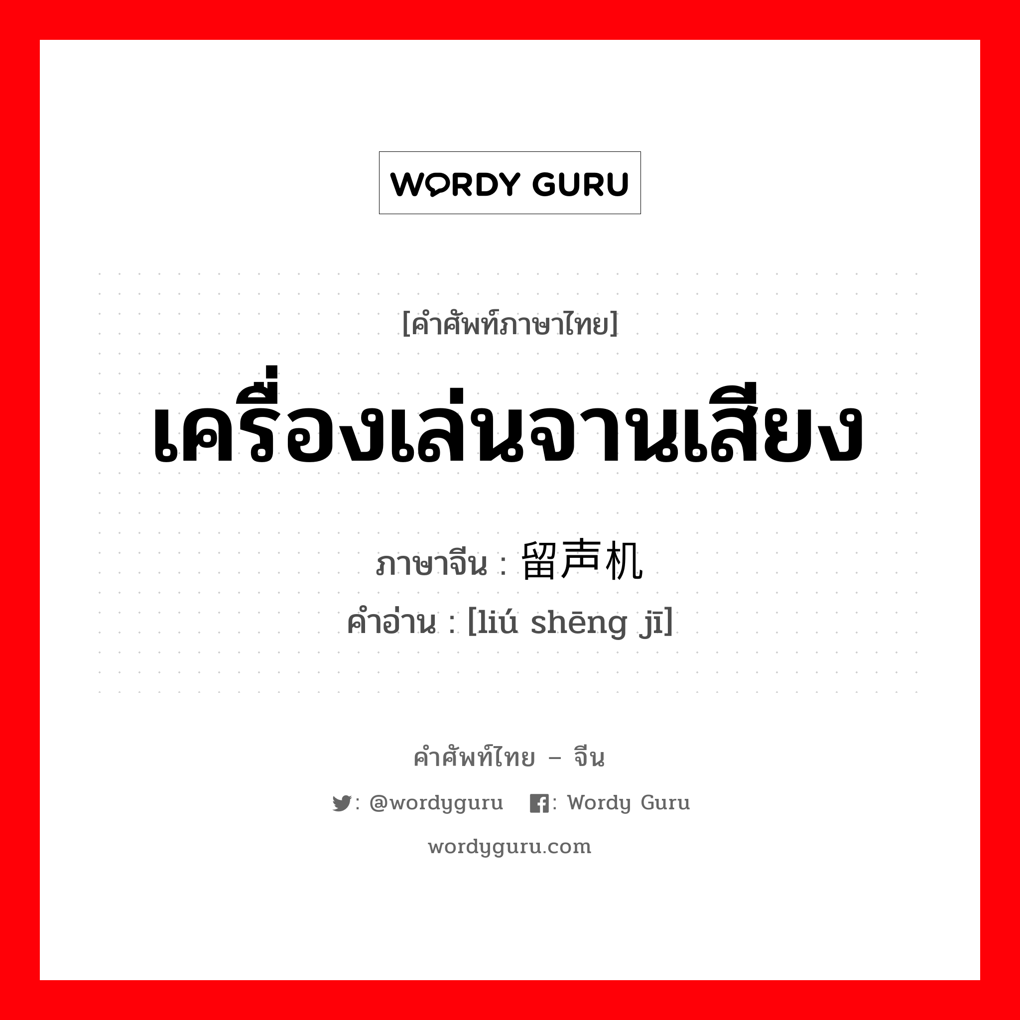 เครื่องเล่นจานเสียง ภาษาจีนคืออะไร, คำศัพท์ภาษาไทย - จีน เครื่องเล่นจานเสียง ภาษาจีน 留声机 คำอ่าน [liú shēng jī]