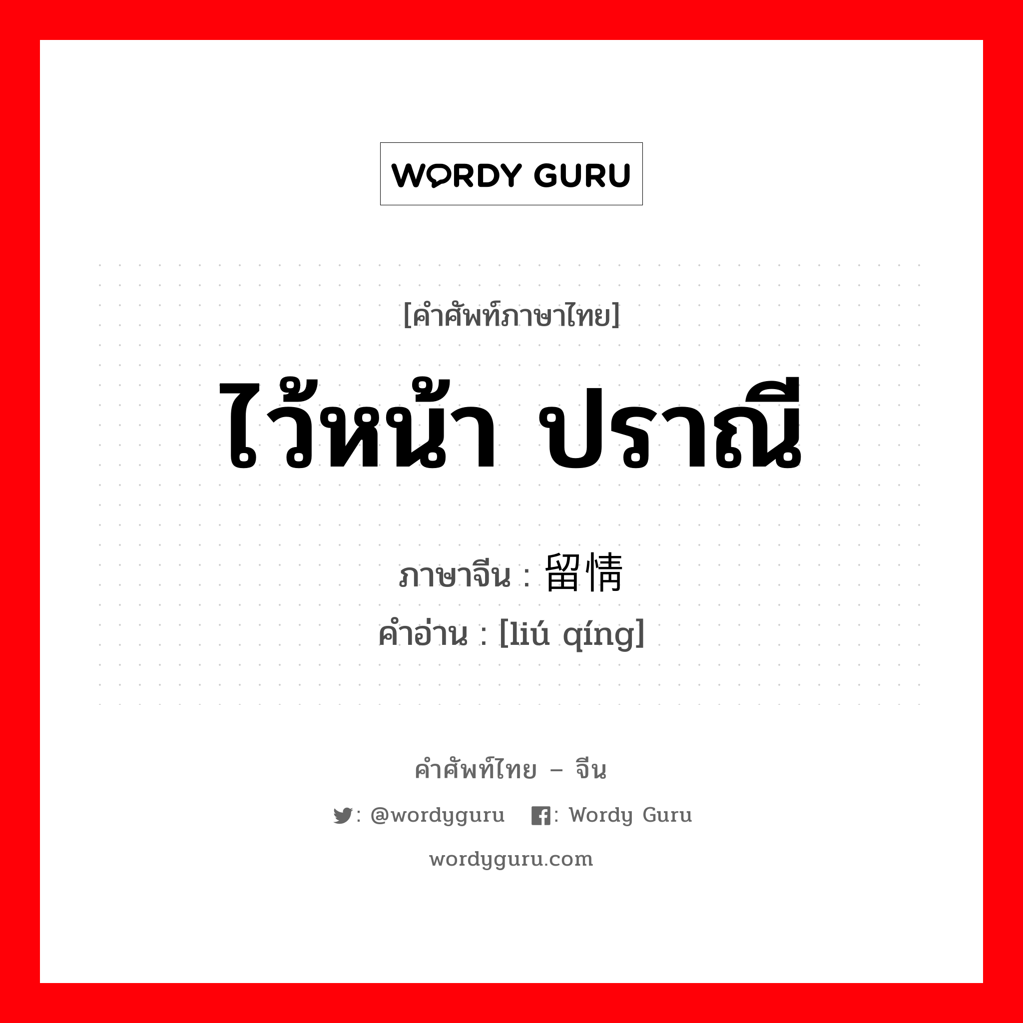 ไว้หน้า ปราณี ภาษาจีนคืออะไร, คำศัพท์ภาษาไทย - จีน ไว้หน้า ปราณี ภาษาจีน 留情 คำอ่าน [liú qíng]