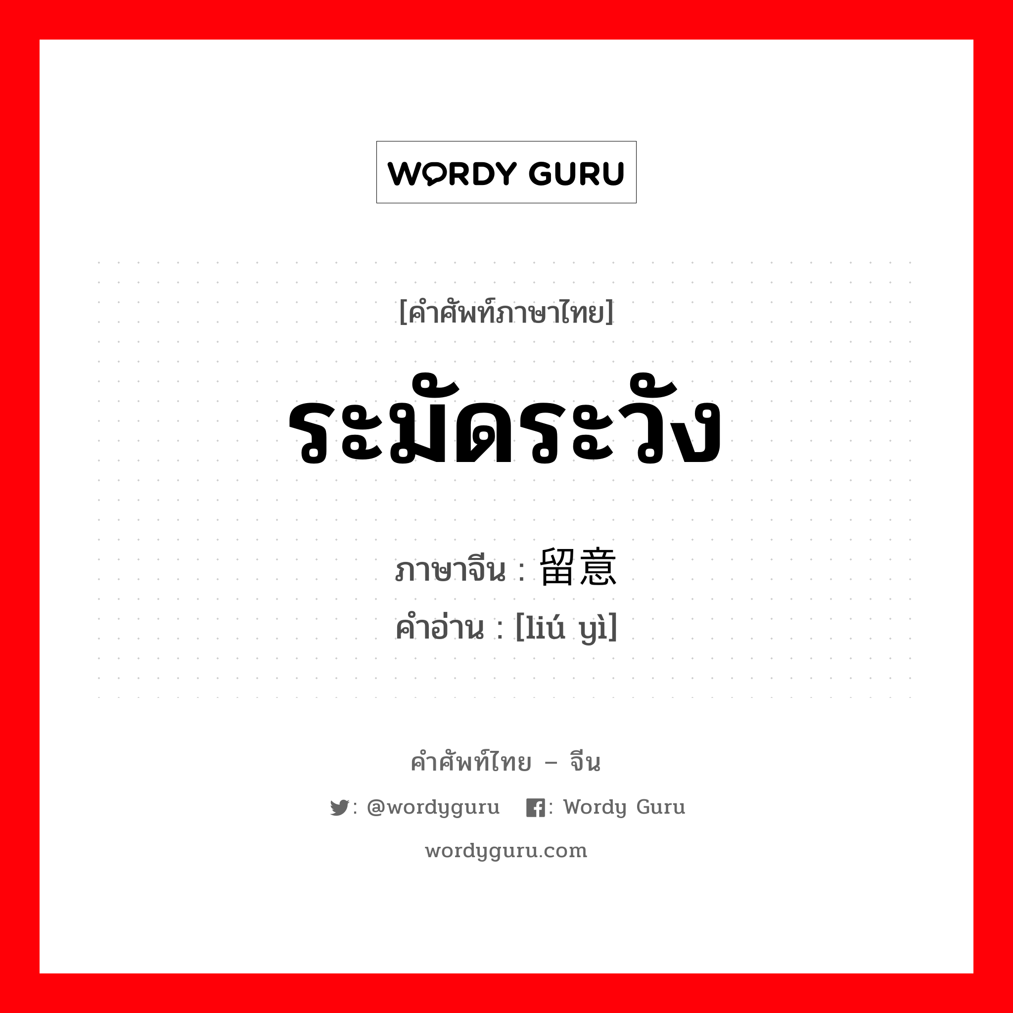 ระมัดระวัง ภาษาจีนคืออะไร, คำศัพท์ภาษาไทย - จีน ระมัดระวัง ภาษาจีน 留意 คำอ่าน [liú yì]