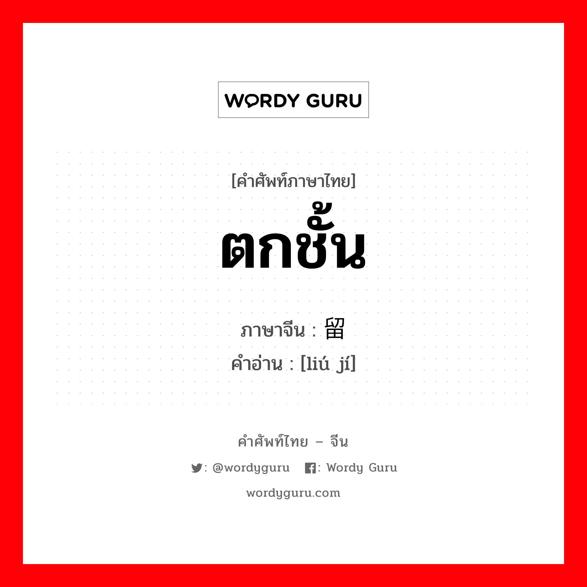 ตกชั้น ภาษาจีนคืออะไร, คำศัพท์ภาษาไทย - จีน ตกชั้น ภาษาจีน 留级 คำอ่าน [liú jí]