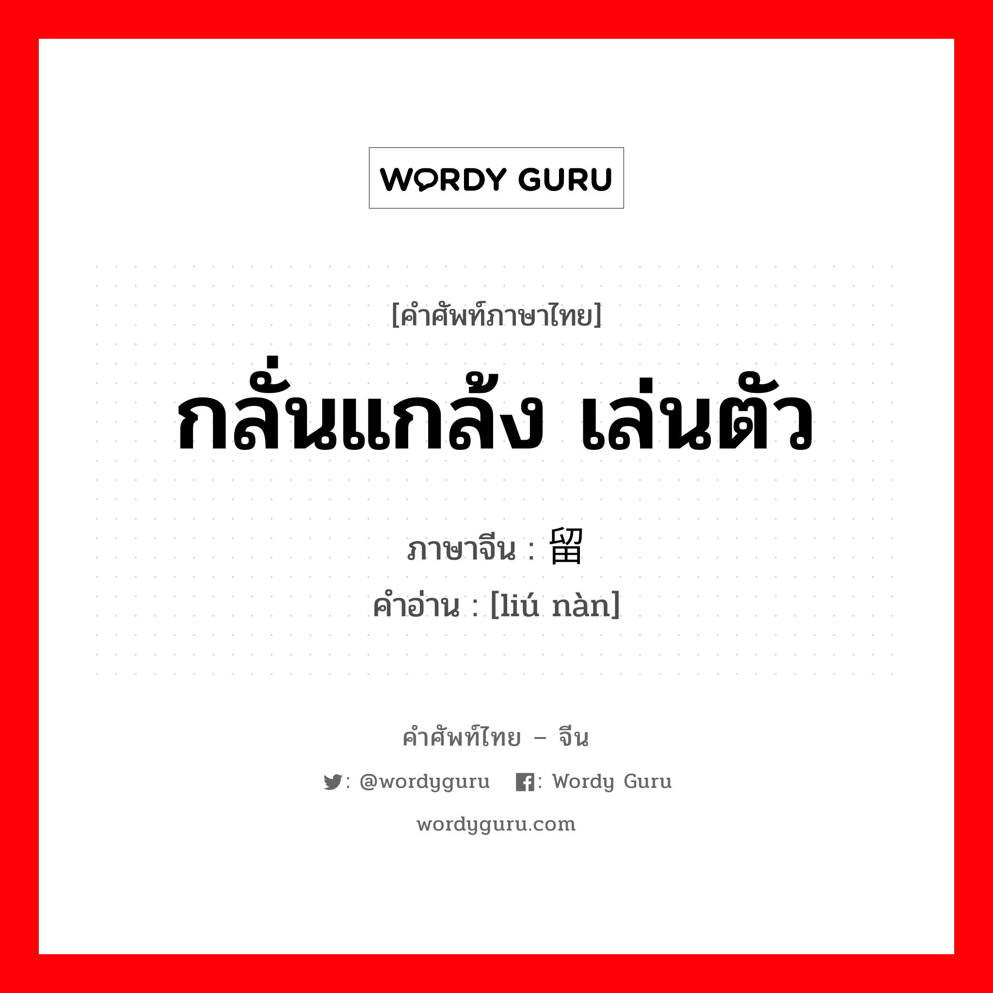 กลั่นแกล้ง เล่นตัว ภาษาจีนคืออะไร, คำศัพท์ภาษาไทย - จีน กลั่นแกล้ง เล่นตัว ภาษาจีน 留难 คำอ่าน [liú nàn]