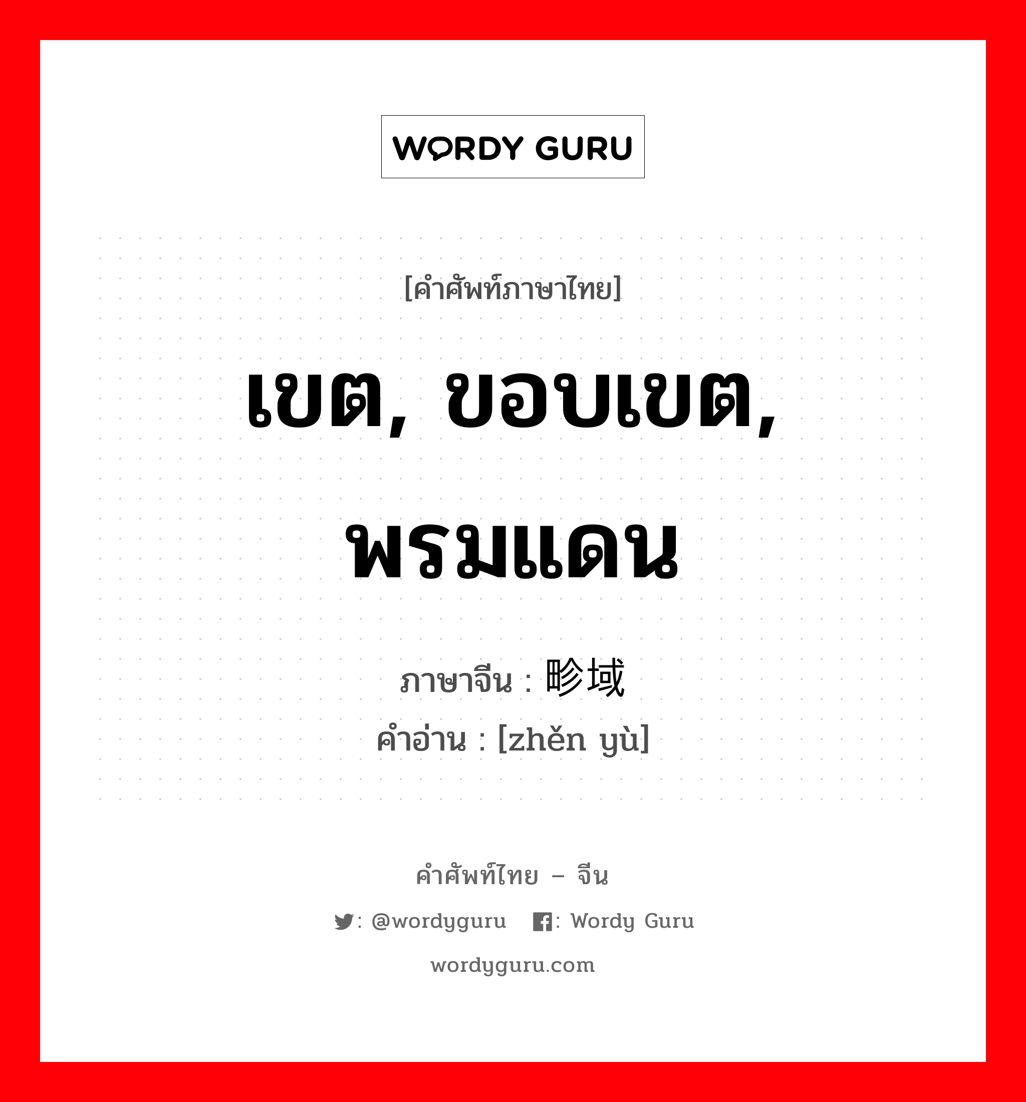 เขต, ขอบเขต, พรมแดน ภาษาจีนคืออะไร, คำศัพท์ภาษาไทย - จีน เขต, ขอบเขต, พรมแดน ภาษาจีน 畛域 คำอ่าน [zhěn yù]