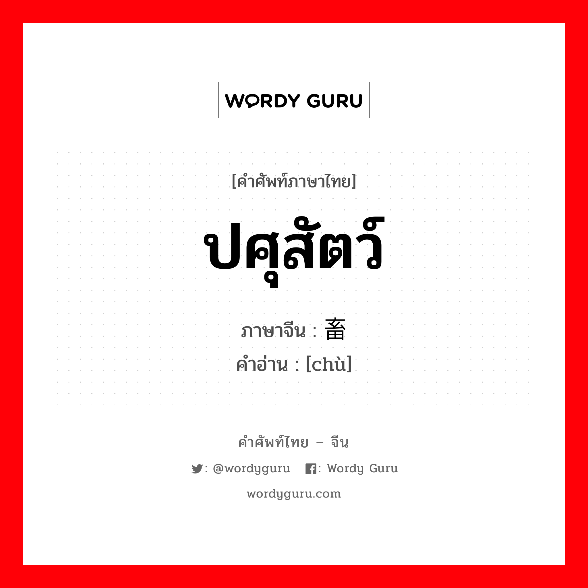 ปศุสัตว์ ภาษาจีนคืออะไร, คำศัพท์ภาษาไทย - จีน ปศุสัตว์ ภาษาจีน 畜 คำอ่าน [chù]