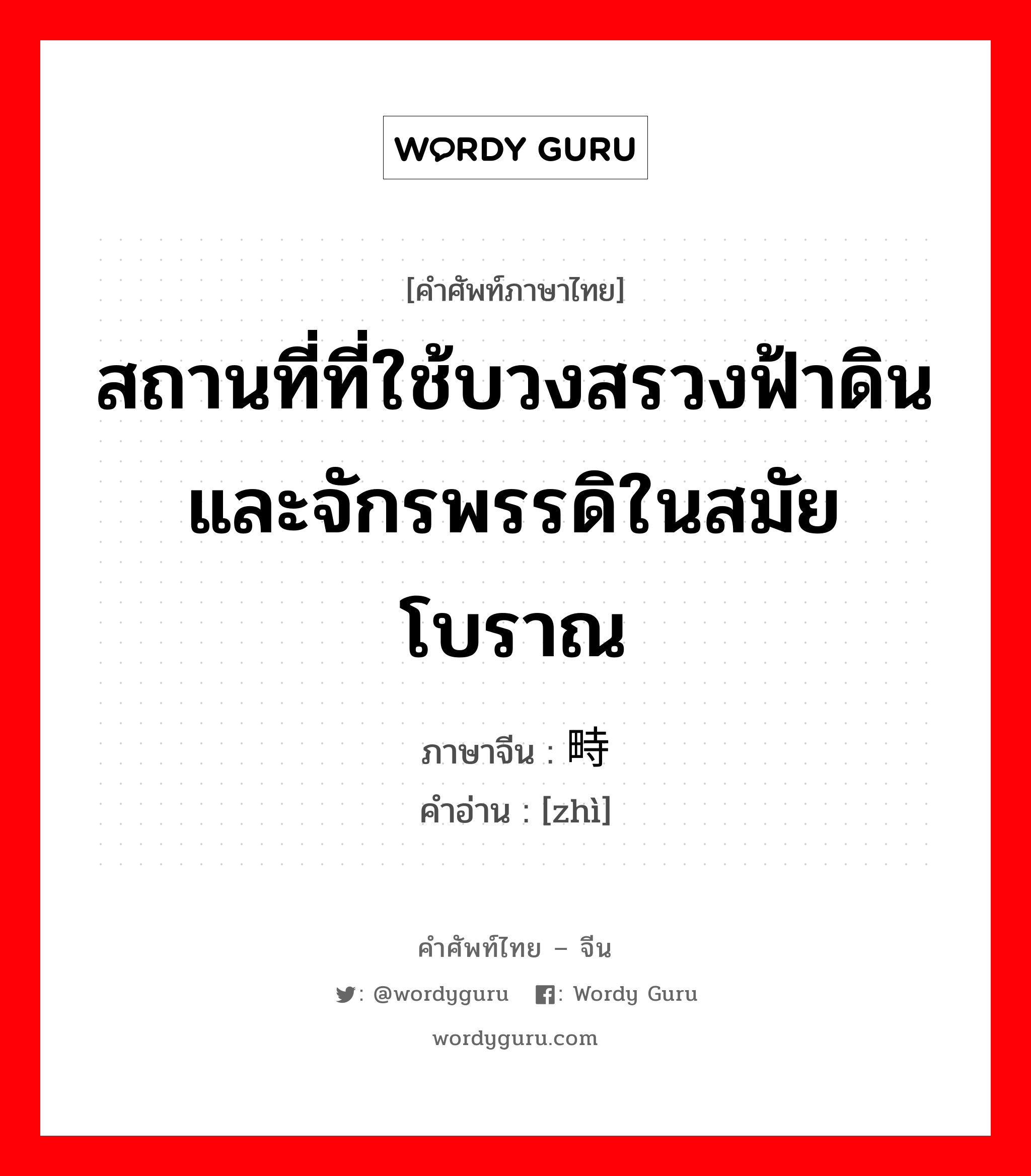 สถานที่ที่ใช้บวงสรวงฟ้าดินและจักรพรรดิในสมัยโบราณ ภาษาจีนคืออะไร, คำศัพท์ภาษาไทย - จีน สถานที่ที่ใช้บวงสรวงฟ้าดินและจักรพรรดิในสมัยโบราณ ภาษาจีน 畤 คำอ่าน [zhì]