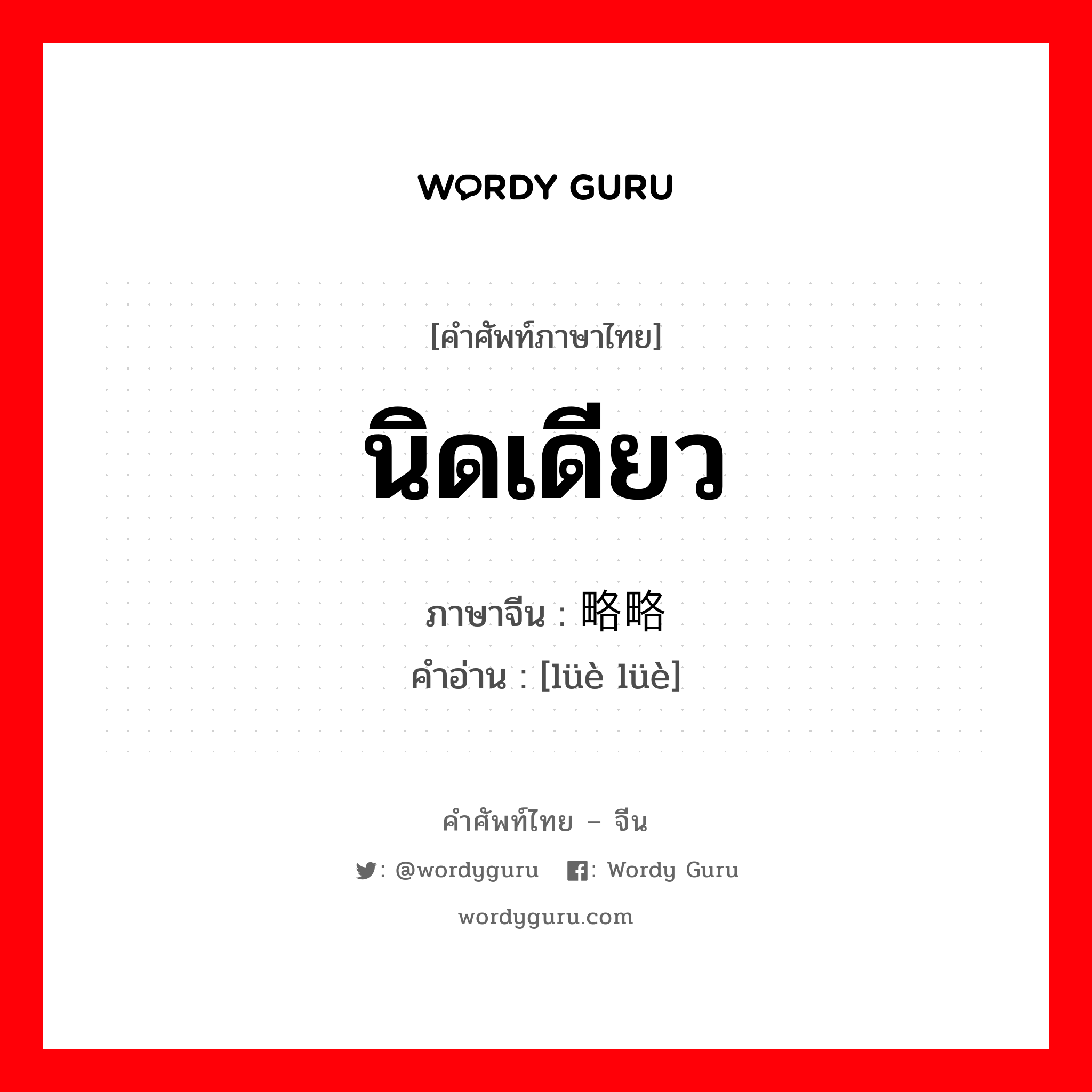 นิดเดียว ภาษาจีนคืออะไร, คำศัพท์ภาษาไทย - จีน นิดเดียว ภาษาจีน 略略 คำอ่าน [lüè lüè]