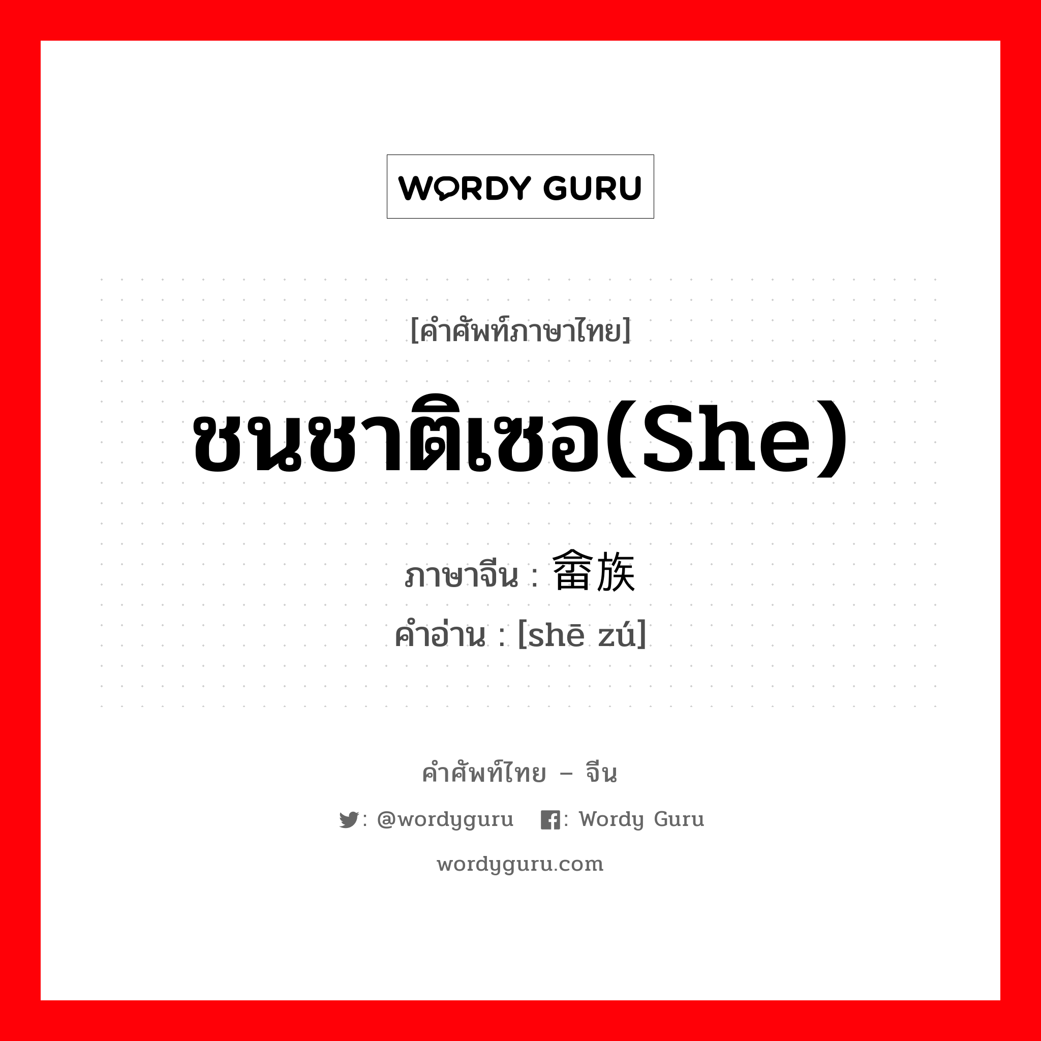 ชนชาติเซอ(She) ภาษาจีนคืออะไร, คำศัพท์ภาษาไทย - จีน ชนชาติเซอ(She) ภาษาจีน 畲族 คำอ่าน [shē zú]