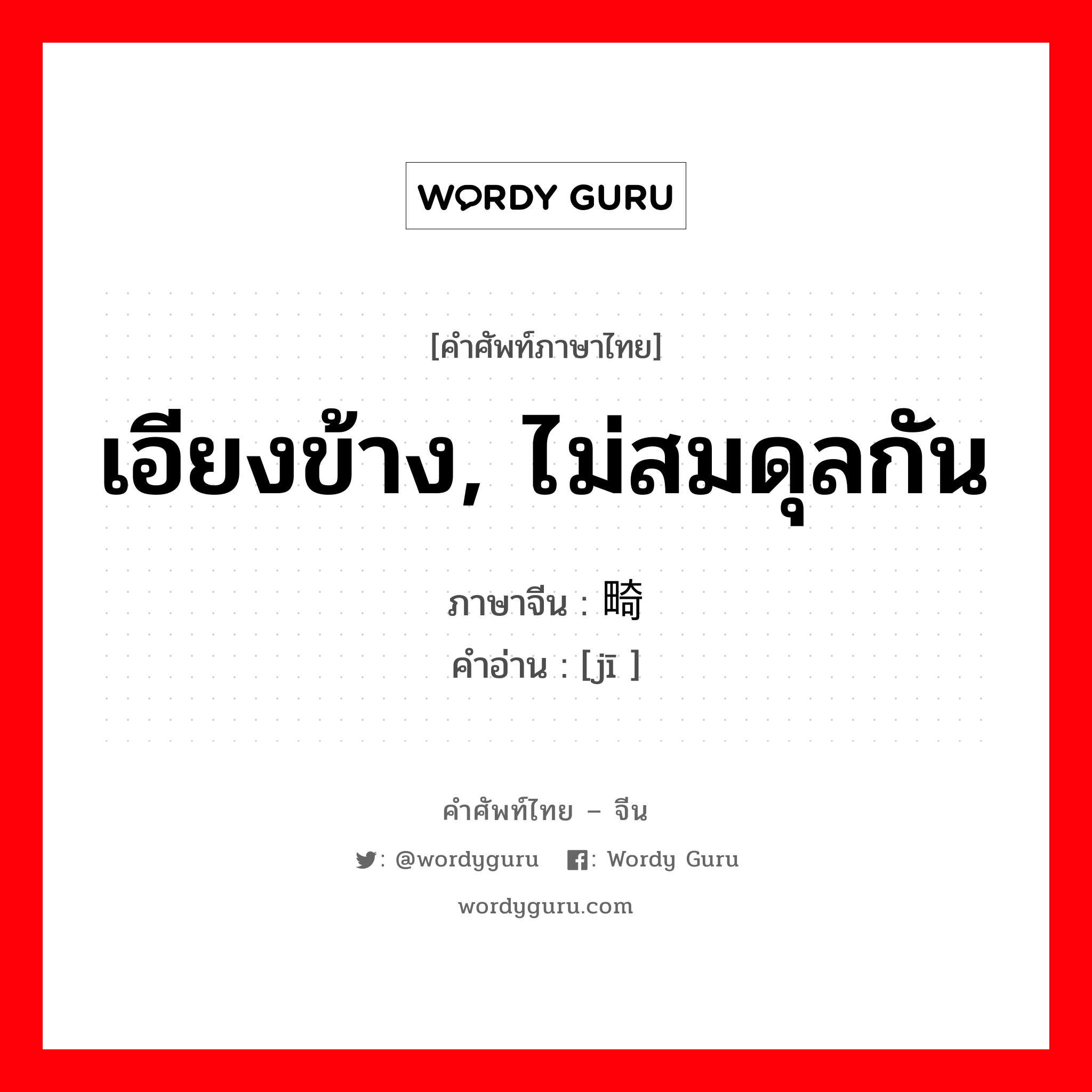 เอียงข้าง, ไม่สมดุลกัน ภาษาจีนคืออะไร, คำศัพท์ภาษาไทย - จีน เอียงข้าง, ไม่สมดุลกัน ภาษาจีน 畸 คำอ่าน [jī ]