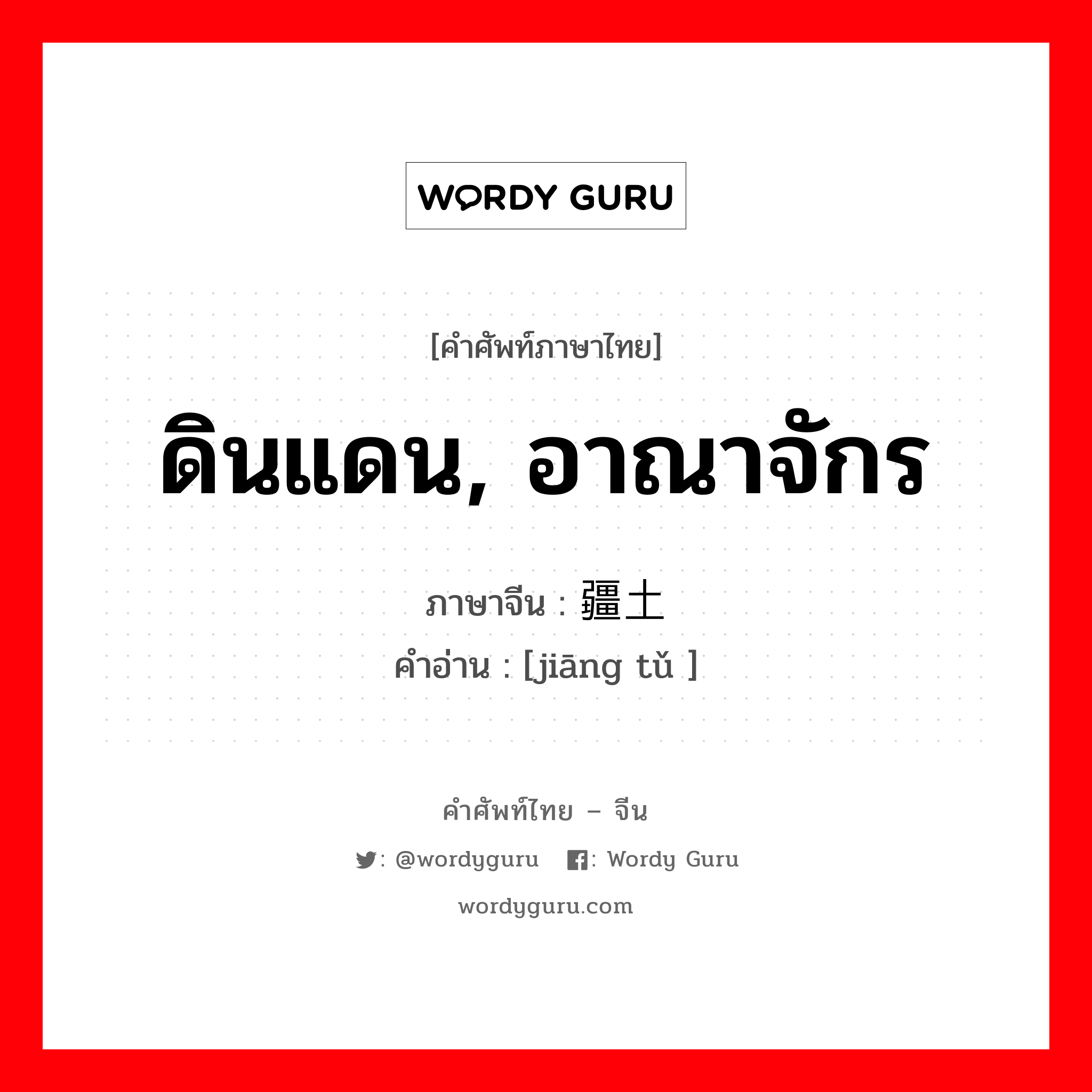 ดินแดน, อาณาจักร ภาษาจีนคืออะไร, คำศัพท์ภาษาไทย - จีน ดินแดน, อาณาจักร ภาษาจีน 疆土 คำอ่าน [jiāng tǔ ]