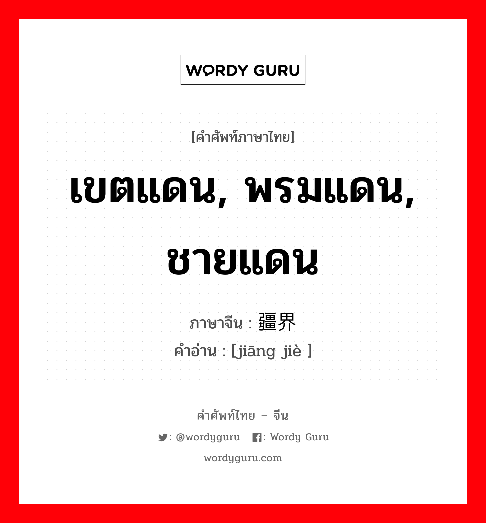 เขตแดน, พรมแดน, ชายแดน ภาษาจีนคืออะไร, คำศัพท์ภาษาไทย - จีน เขตแดน, พรมแดน, ชายแดน ภาษาจีน 疆界 คำอ่าน [jiāng jiè ]