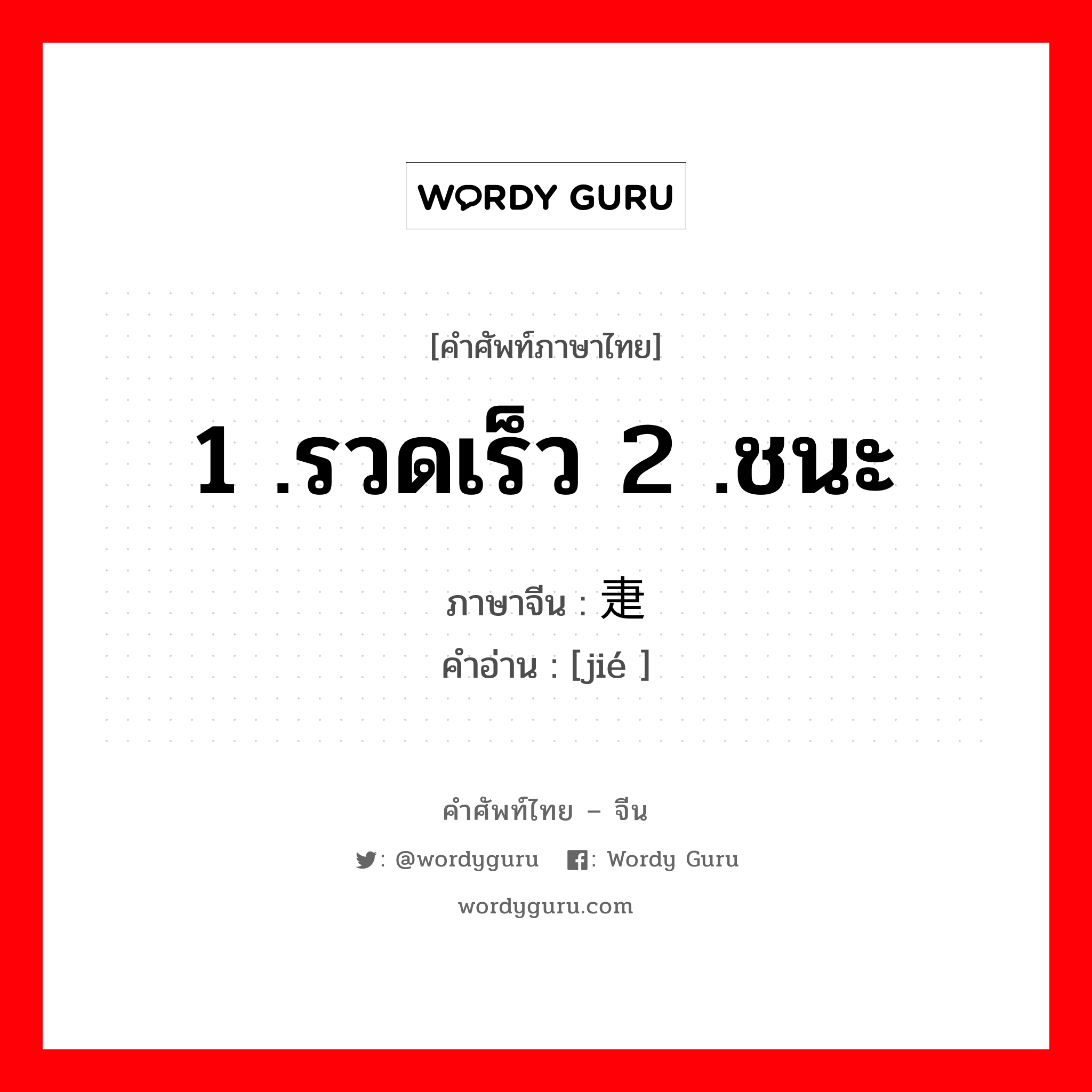 1 .รวดเร็ว 2 .ชนะ ภาษาจีนคืออะไร, คำศัพท์ภาษาไทย - จีน 1 .รวดเร็ว 2 .ชนะ ภาษาจีน 疌 คำอ่าน [jié ]