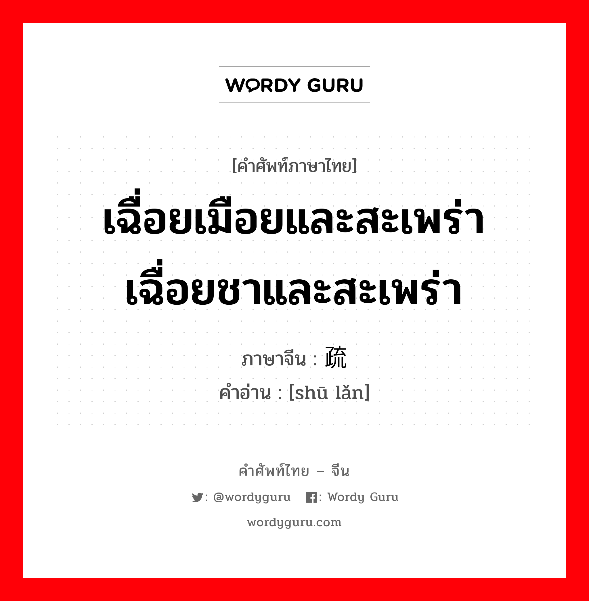 เฉื่อยเมือยและสะเพร่า เฉื่อยชาและสะเพร่า ภาษาจีนคืออะไร, คำศัพท์ภาษาไทย - จีน เฉื่อยเมือยและสะเพร่า เฉื่อยชาและสะเพร่า ภาษาจีน 疏懒 คำอ่าน [shū lǎn]