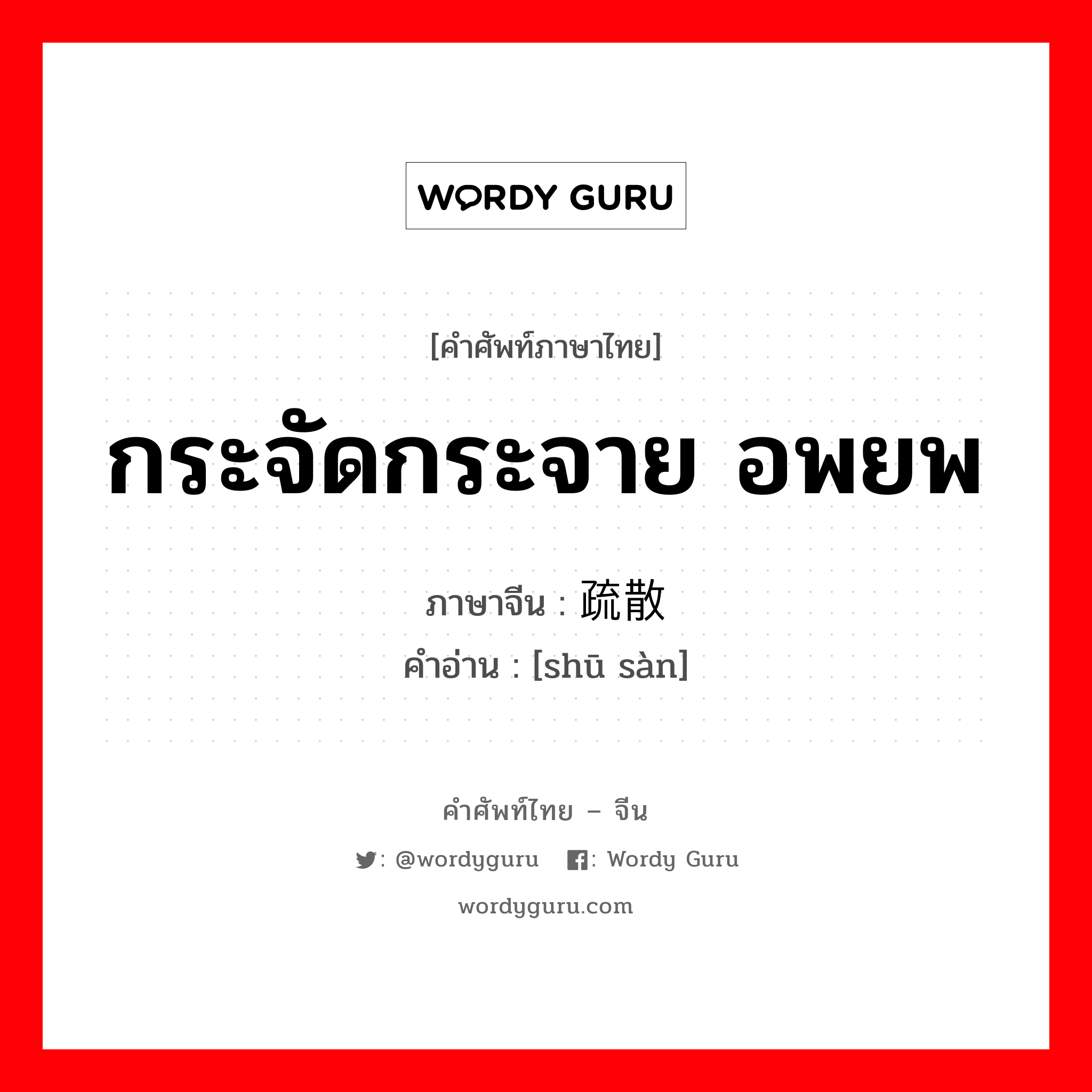 กระจัดกระจาย อพยพ ภาษาจีนคืออะไร, คำศัพท์ภาษาไทย - จีน กระจัดกระจาย อพยพ ภาษาจีน 疏散 คำอ่าน [shū sàn]