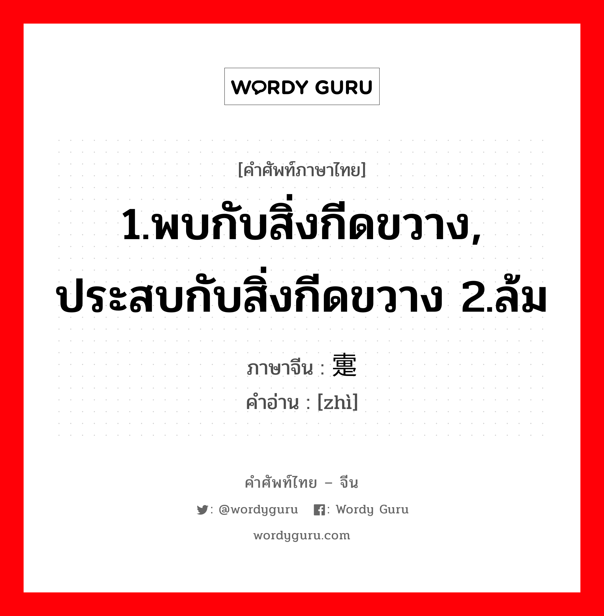 1.พบกับสิ่งกีดขวาง, ประสบกับสิ่งกีดขวาง 2.ล้ม ภาษาจีนคืออะไร, คำศัพท์ภาษาไทย - จีน 1.พบกับสิ่งกีดขวาง, ประสบกับสิ่งกีดขวาง 2.ล้ม ภาษาจีน 疐 คำอ่าน [zhì]