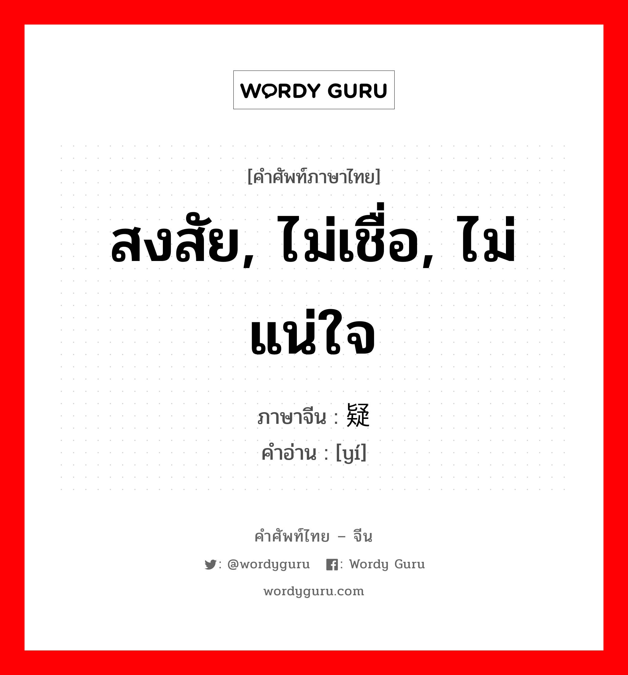 สงสัย, ไม่เชื่อ, ไม่แน่ใจ ภาษาจีนคืออะไร, คำศัพท์ภาษาไทย - จีน สงสัย, ไม่เชื่อ, ไม่แน่ใจ ภาษาจีน 疑 คำอ่าน [yí]