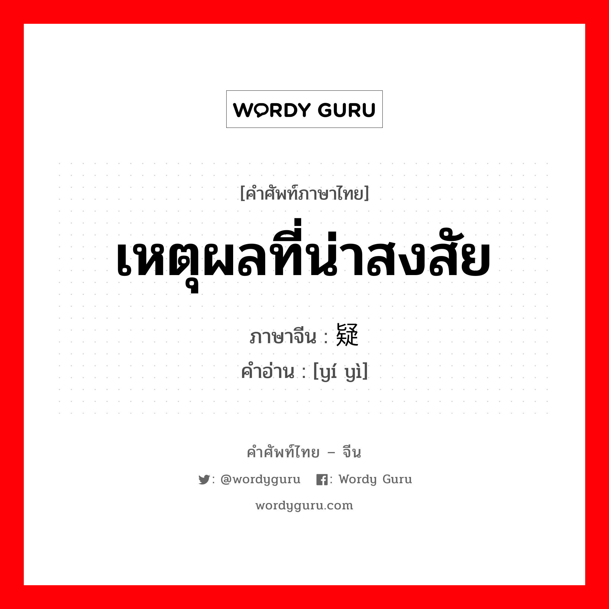 เหตุผลที่น่าสงสัย ภาษาจีนคืออะไร, คำศัพท์ภาษาไทย - จีน เหตุผลที่น่าสงสัย ภาษาจีน 疑义 คำอ่าน [yí yì]