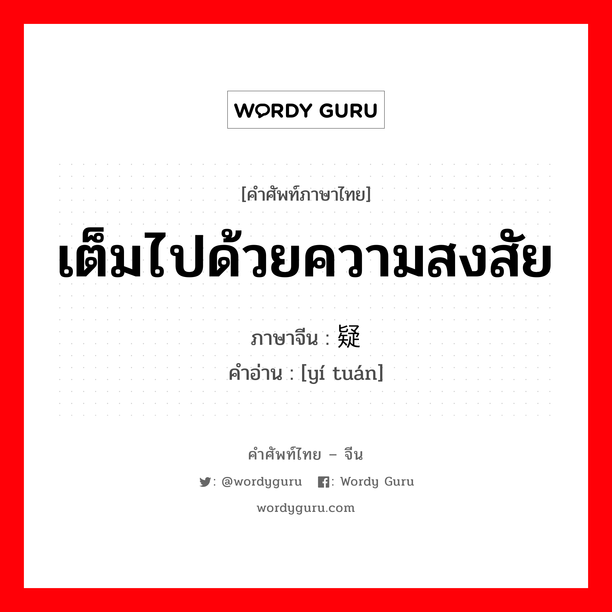 เต็มไปด้วยความสงสัย ภาษาจีนคืออะไร, คำศัพท์ภาษาไทย - จีน เต็มไปด้วยความสงสัย ภาษาจีน 疑团 คำอ่าน [yí tuán]