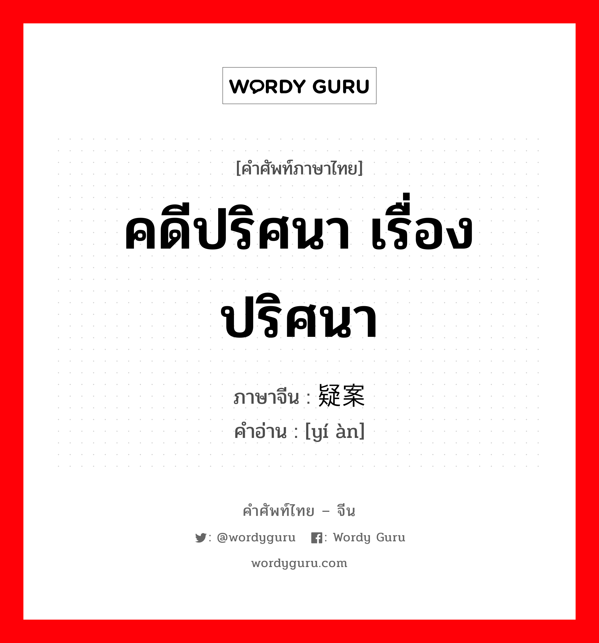 คดีปริศนา เรื่องปริศนา ภาษาจีนคืออะไร, คำศัพท์ภาษาไทย - จีน คดีปริศนา เรื่องปริศนา ภาษาจีน 疑案 คำอ่าน [yí àn]