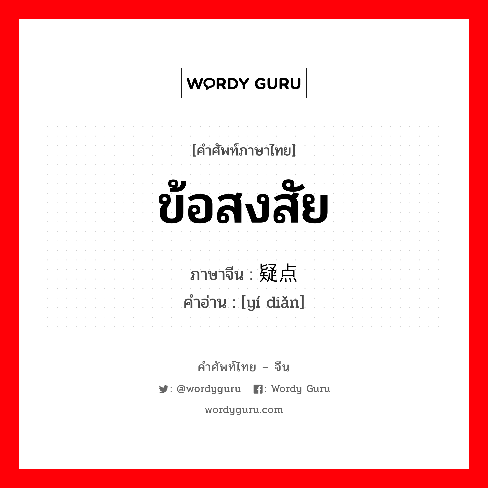 ข้อสงสัย ภาษาจีนคืออะไร, คำศัพท์ภาษาไทย - จีน ข้อสงสัย ภาษาจีน 疑点 คำอ่าน [yí diǎn]