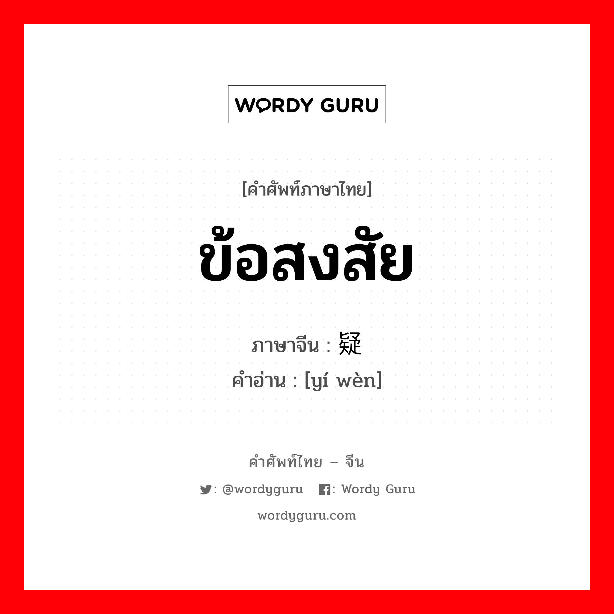 ข้อสงสัย ภาษาจีนคืออะไร, คำศัพท์ภาษาไทย - จีน ข้อสงสัย ภาษาจีน 疑问 คำอ่าน [yí wèn]