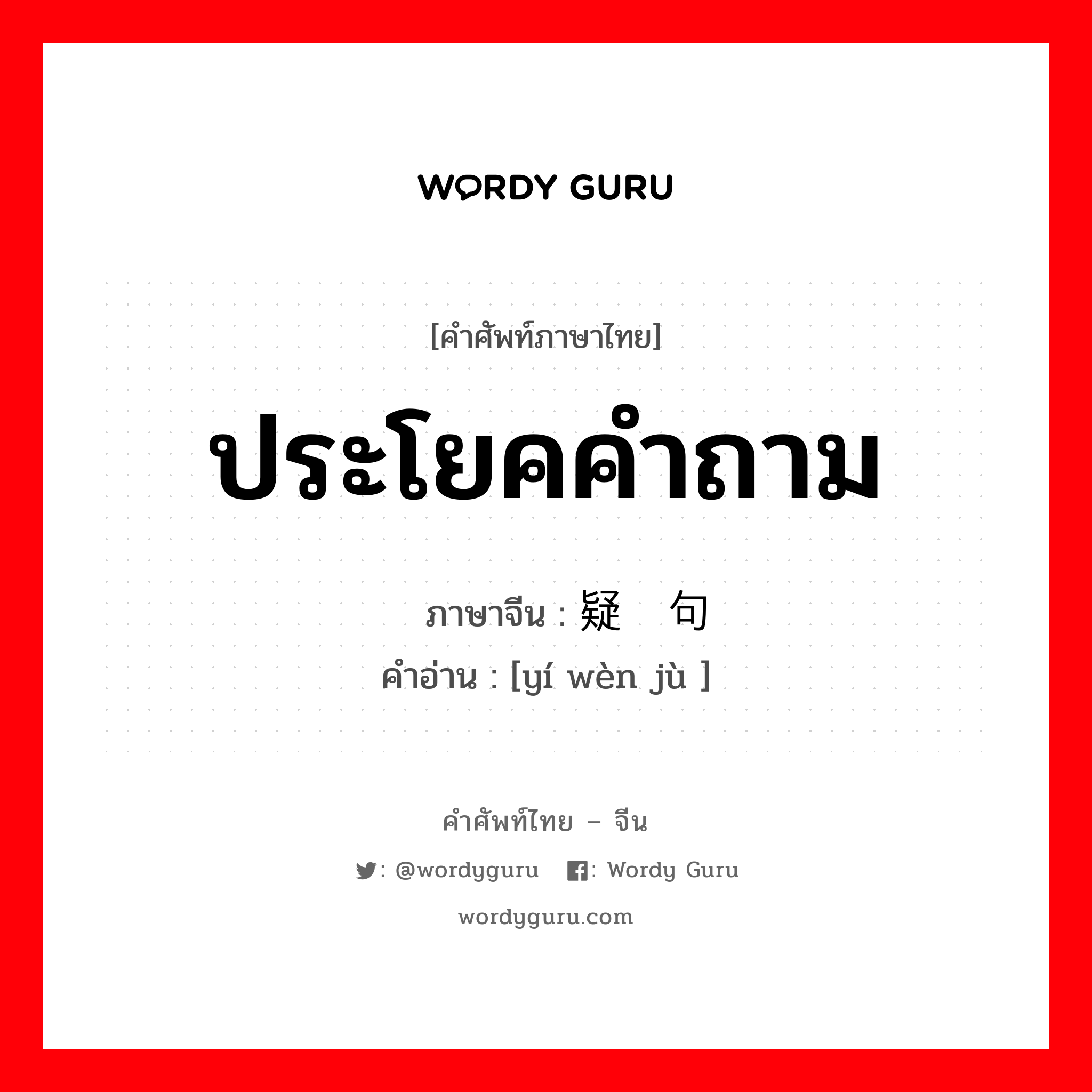 ประโยคคำถาม ภาษาจีนคืออะไร, คำศัพท์ภาษาไทย - จีน ประโยคคำถาม ภาษาจีน 疑问句 คำอ่าน [yí wèn jù ]