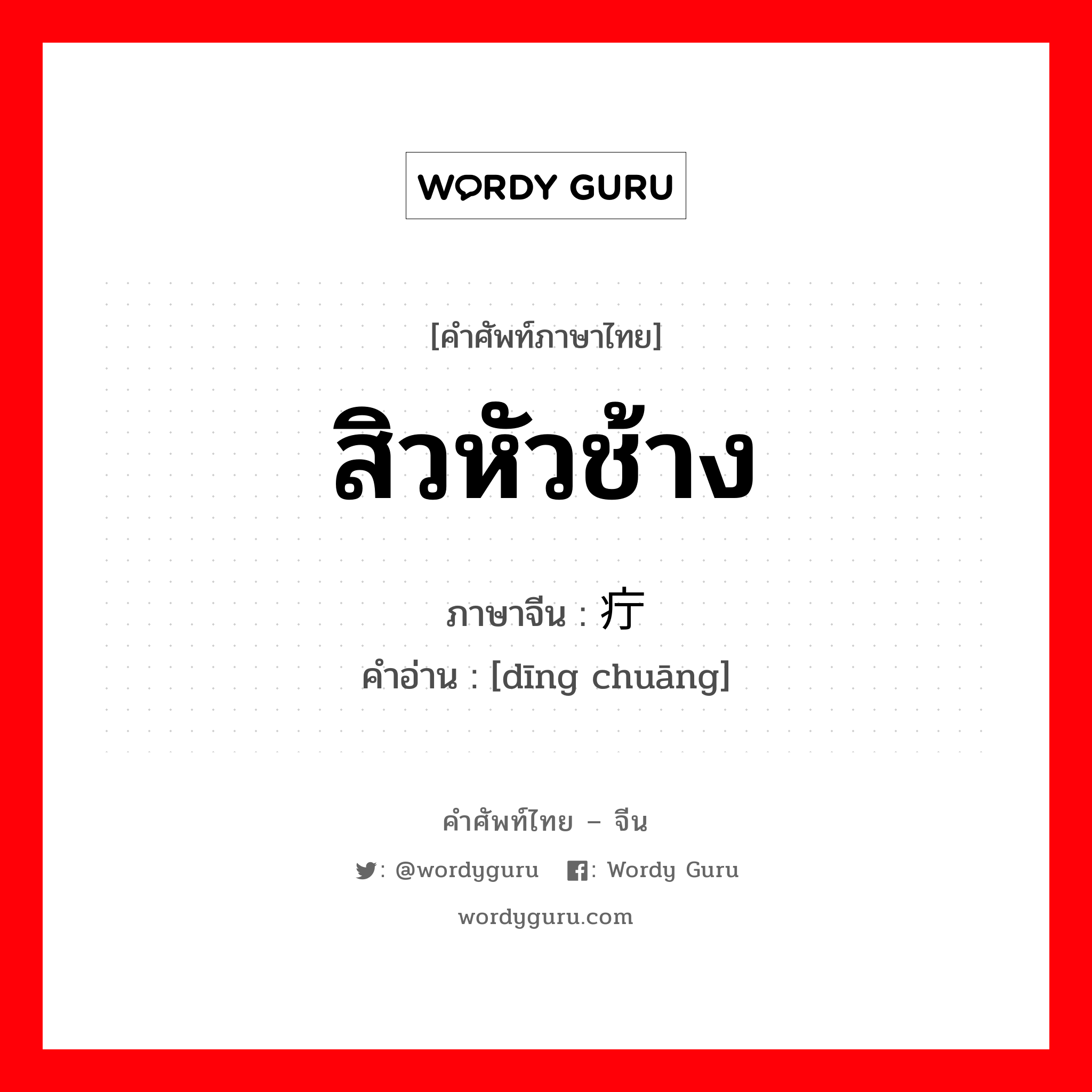 สิวหัวช้าง ภาษาจีนคืออะไร, คำศัพท์ภาษาไทย - จีน สิวหัวช้าง ภาษาจีน 疔疮 คำอ่าน [dīng chuāng]