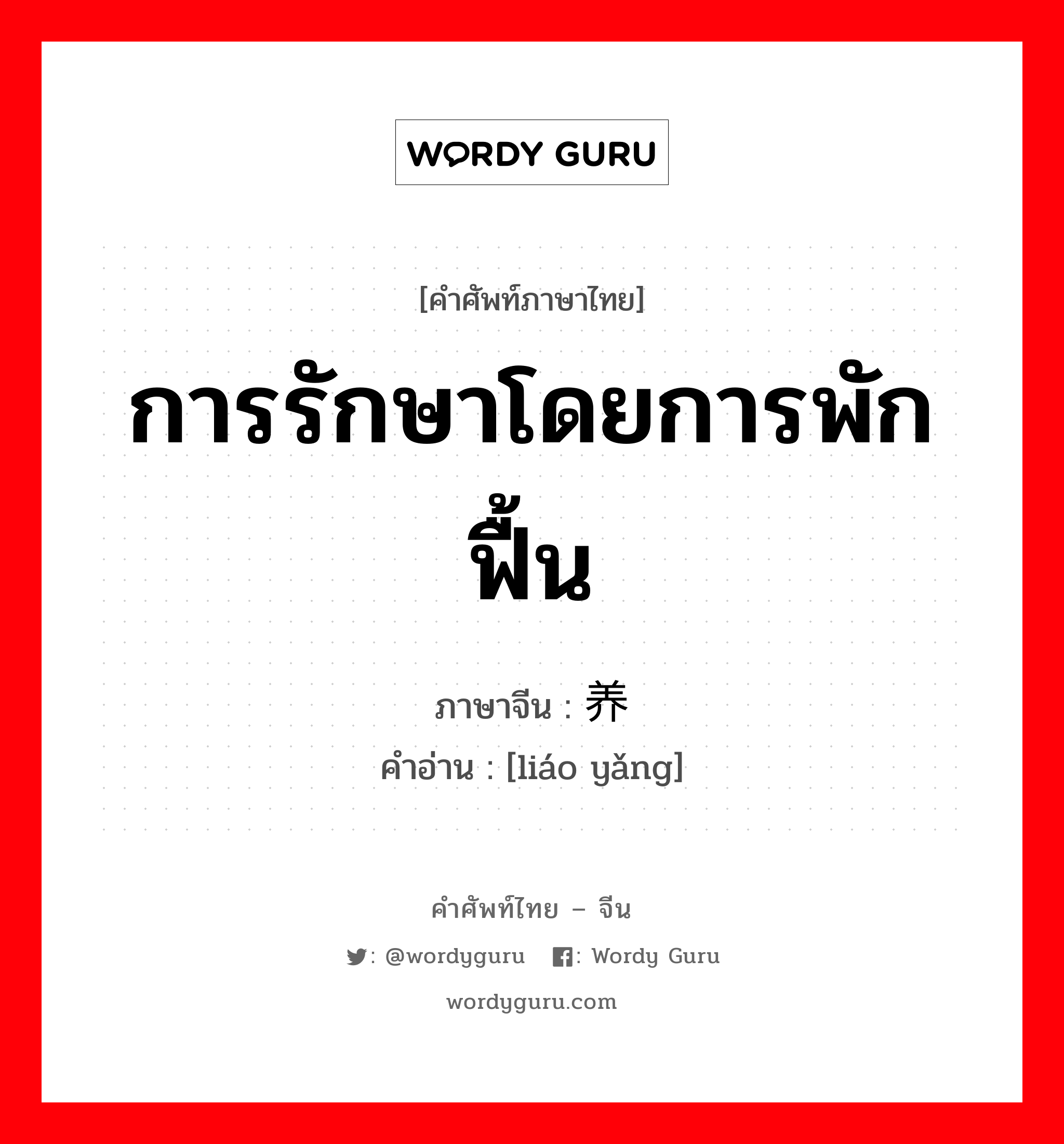 การรักษาโดยการพักฟื้น ภาษาจีนคืออะไร, คำศัพท์ภาษาไทย - จีน การรักษาโดยการพักฟื้น ภาษาจีน 疗养 คำอ่าน [liáo yǎng]