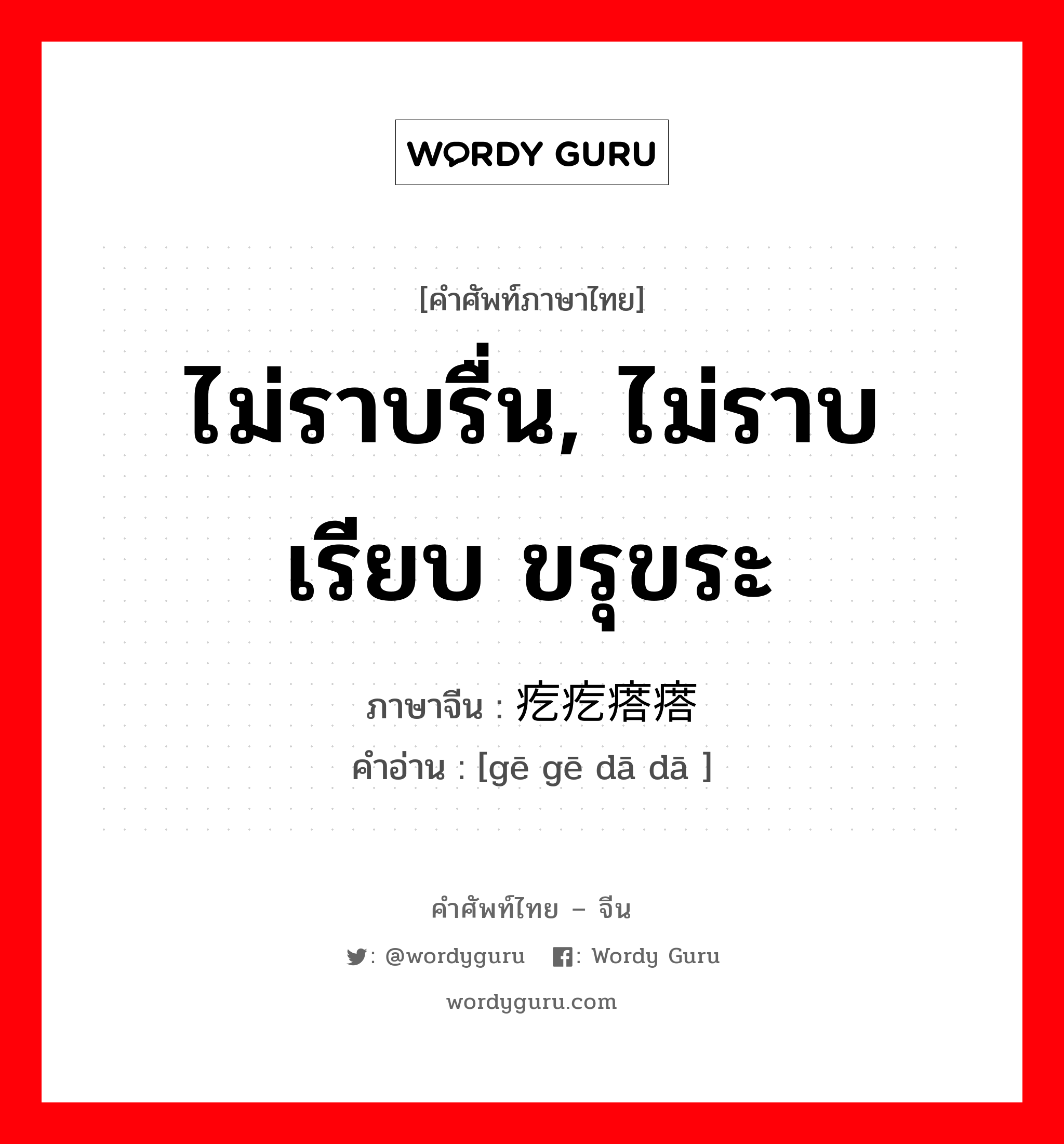 ไม่ราบรื่น, ไม่ราบเรียบ ขรุขระ ภาษาจีนคืออะไร, คำศัพท์ภาษาไทย - จีน ไม่ราบรื่น, ไม่ราบเรียบ ขรุขระ ภาษาจีน 疙疙瘩瘩 คำอ่าน [gē gē dā dā ]