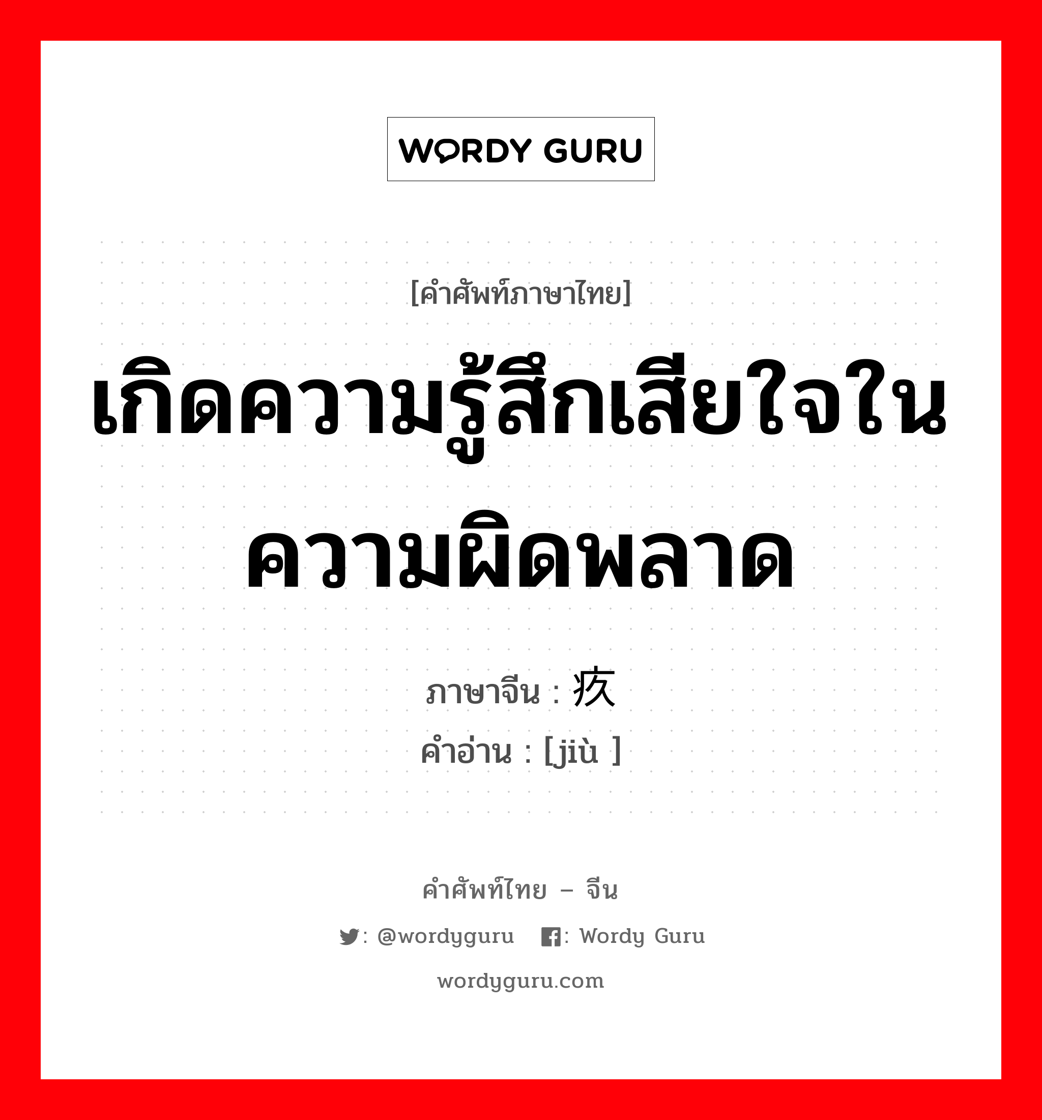 เกิดความรู้สึกเสียใจในความผิดพลาด ภาษาจีนคืออะไร, คำศัพท์ภาษาไทย - จีน เกิดความรู้สึกเสียใจในความผิดพลาด ภาษาจีน 疚 คำอ่าน [jiù ]