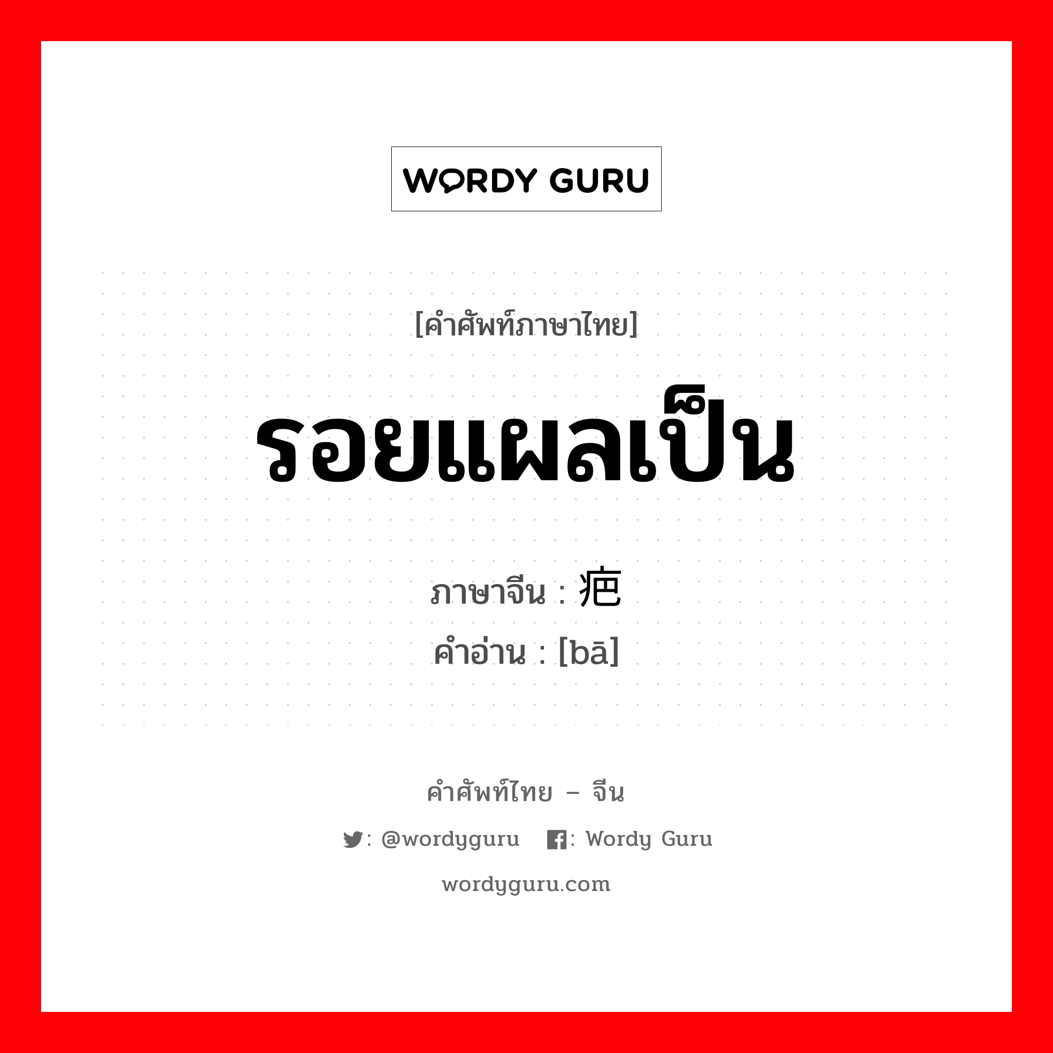 รอยแผลเป็น ภาษาจีนคืออะไร, คำศัพท์ภาษาไทย - จีน รอยแผลเป็น ภาษาจีน 疤 คำอ่าน [bā]