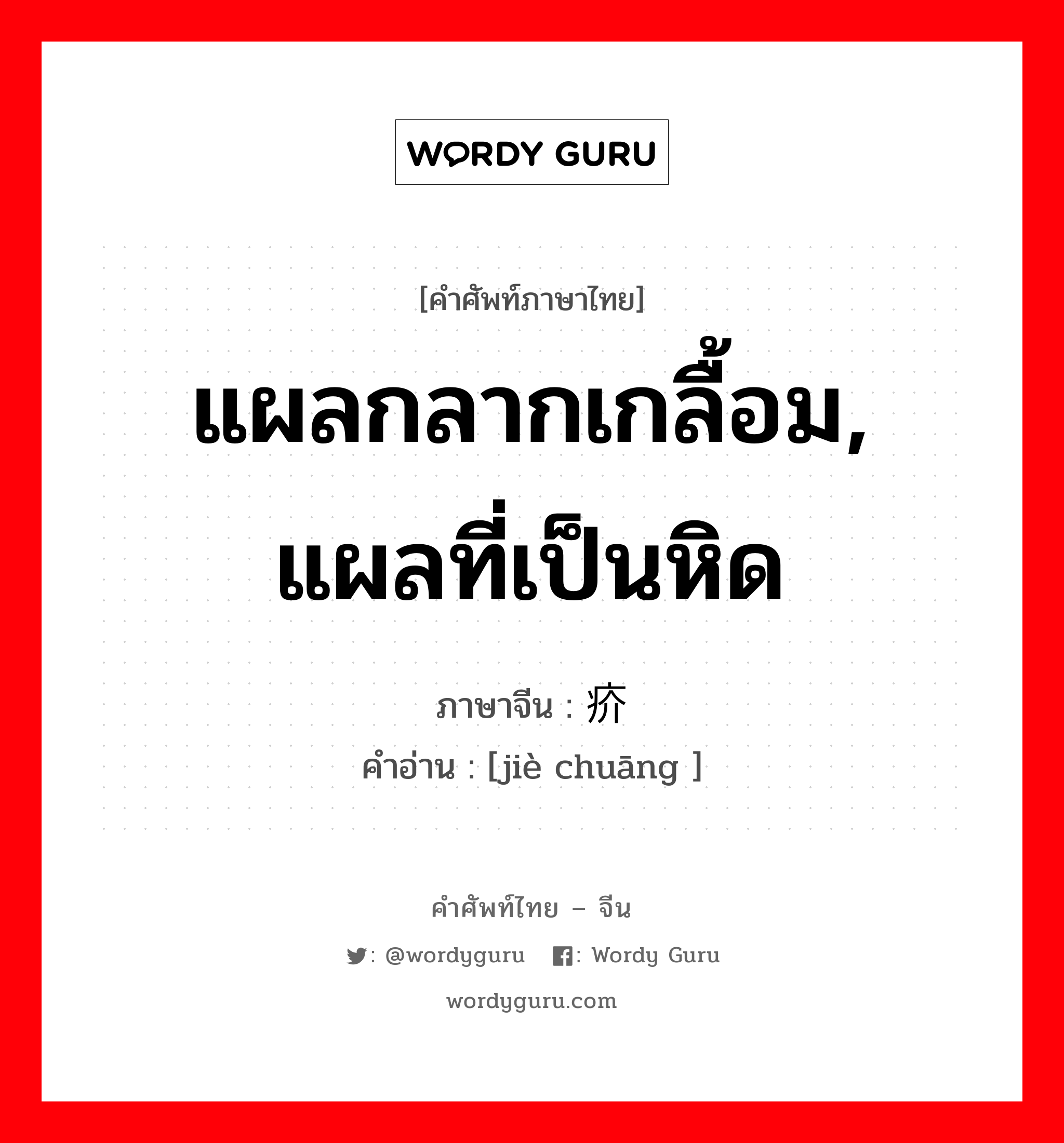 แผลกลากเกลื้อม, แผลที่เป็นหิด ภาษาจีนคืออะไร, คำศัพท์ภาษาไทย - จีน แผลกลากเกลื้อม, แผลที่เป็นหิด ภาษาจีน 疥疮 คำอ่าน [jiè chuāng ]