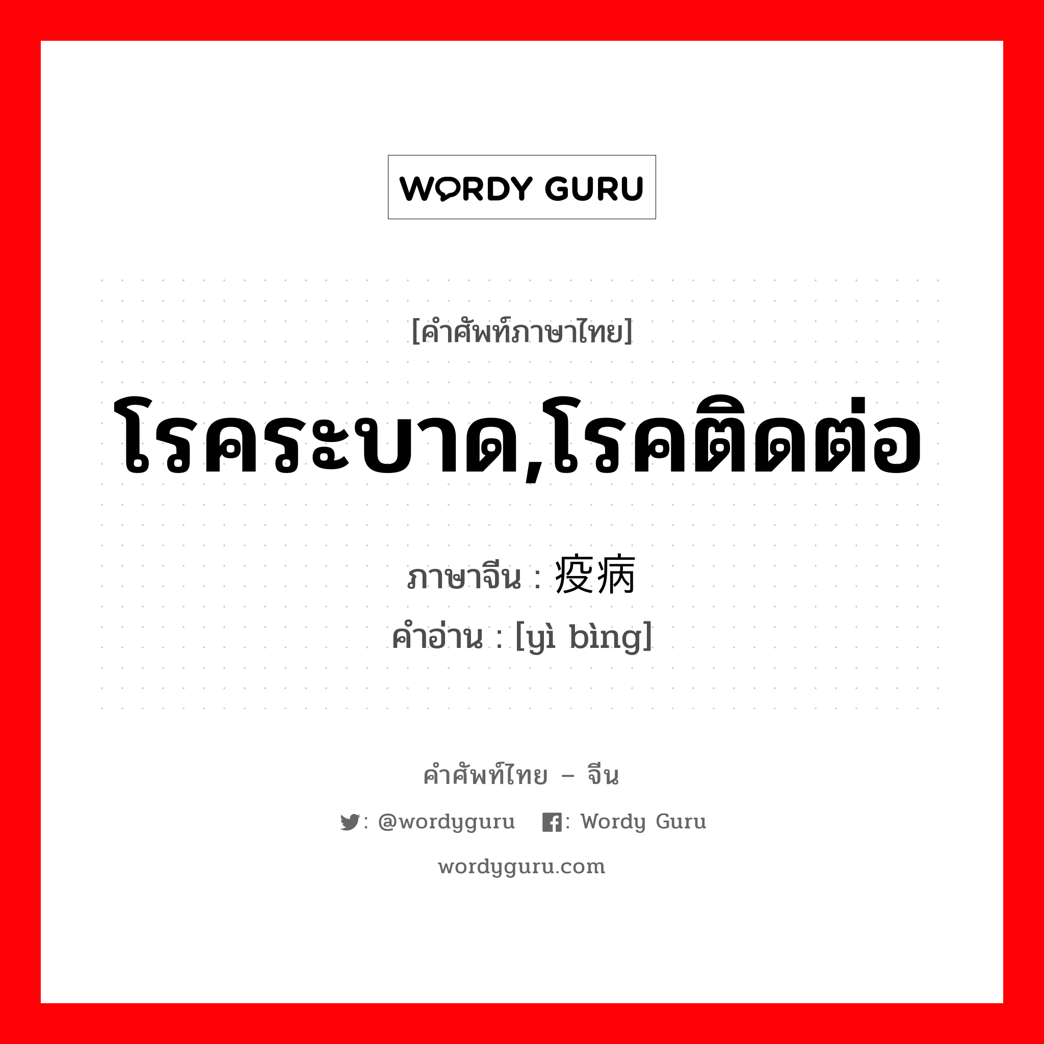 โรคระบาด,โรคติดต่อ ภาษาจีนคืออะไร, คำศัพท์ภาษาไทย - จีน โรคระบาด,โรคติดต่อ ภาษาจีน 疫病 คำอ่าน [yì bìng]