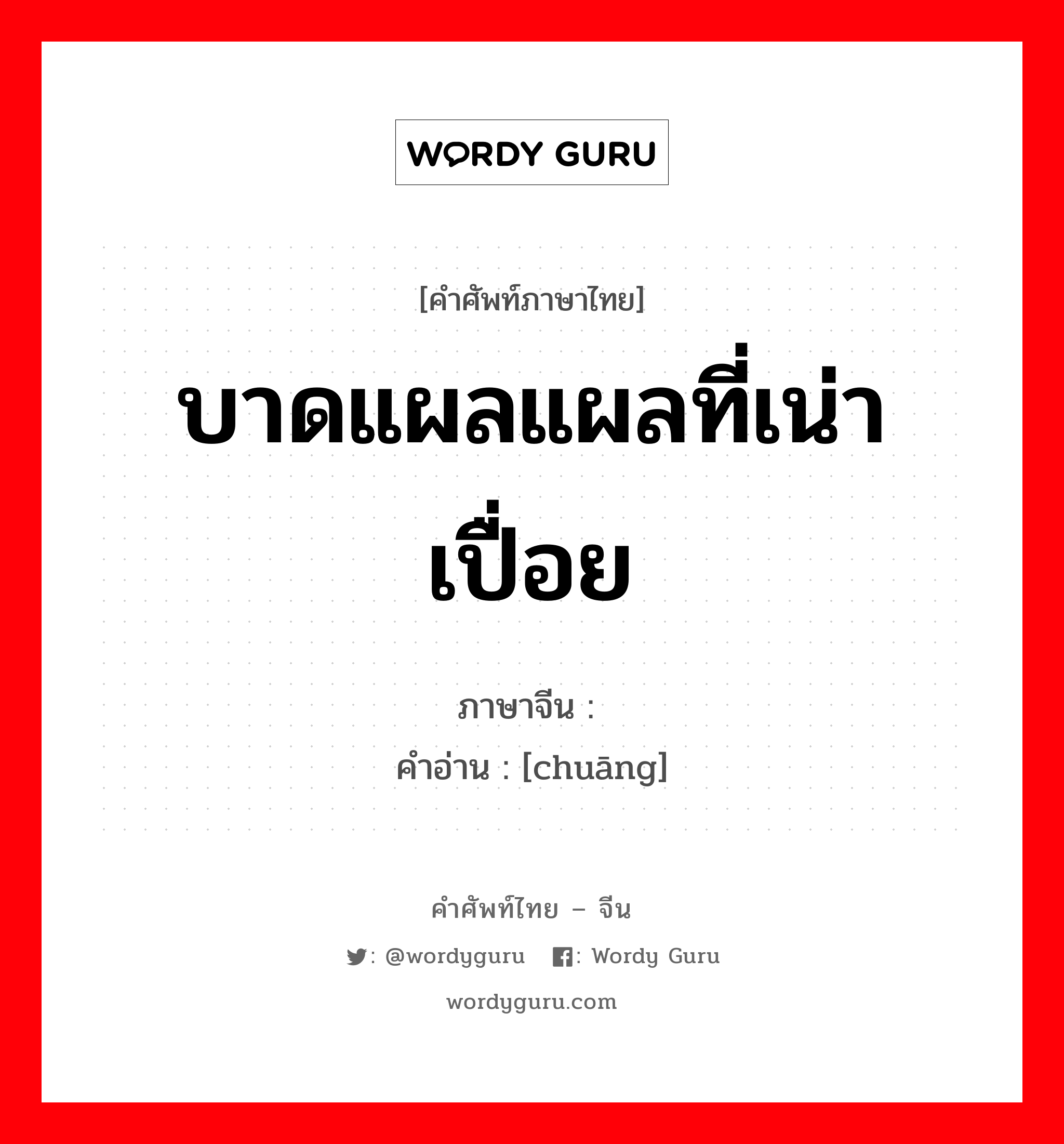 บาดแผลแผลที่เน่าเปื่อย ภาษาจีนคืออะไร, คำศัพท์ภาษาไทย - จีน บาดแผลแผลที่เน่าเปื่อย ภาษาจีน 疮 คำอ่าน [chuāng]