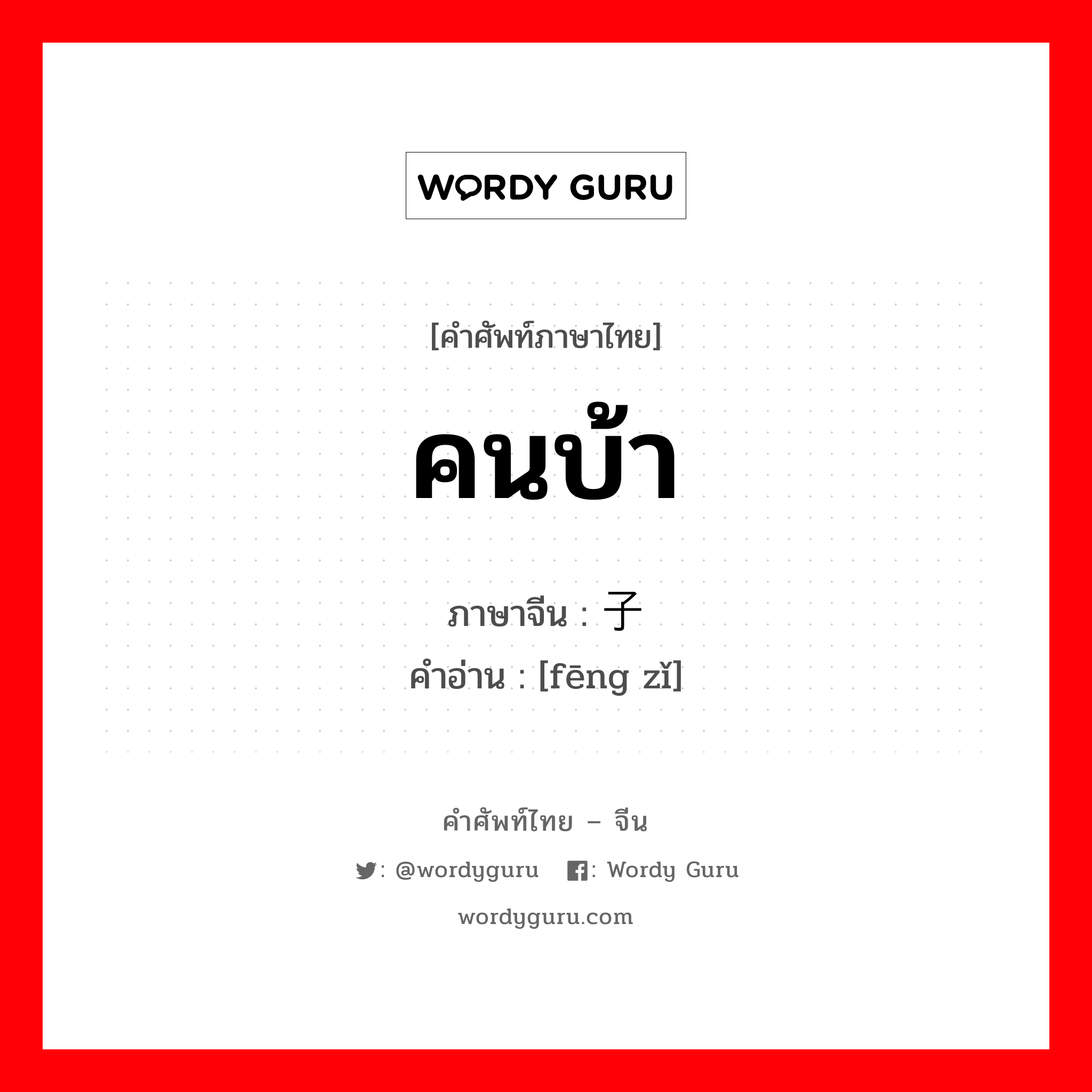 คนบ้า ภาษาจีนคืออะไร, คำศัพท์ภาษาไทย - จีน คนบ้า ภาษาจีน 疯子 คำอ่าน [fēng zǐ]